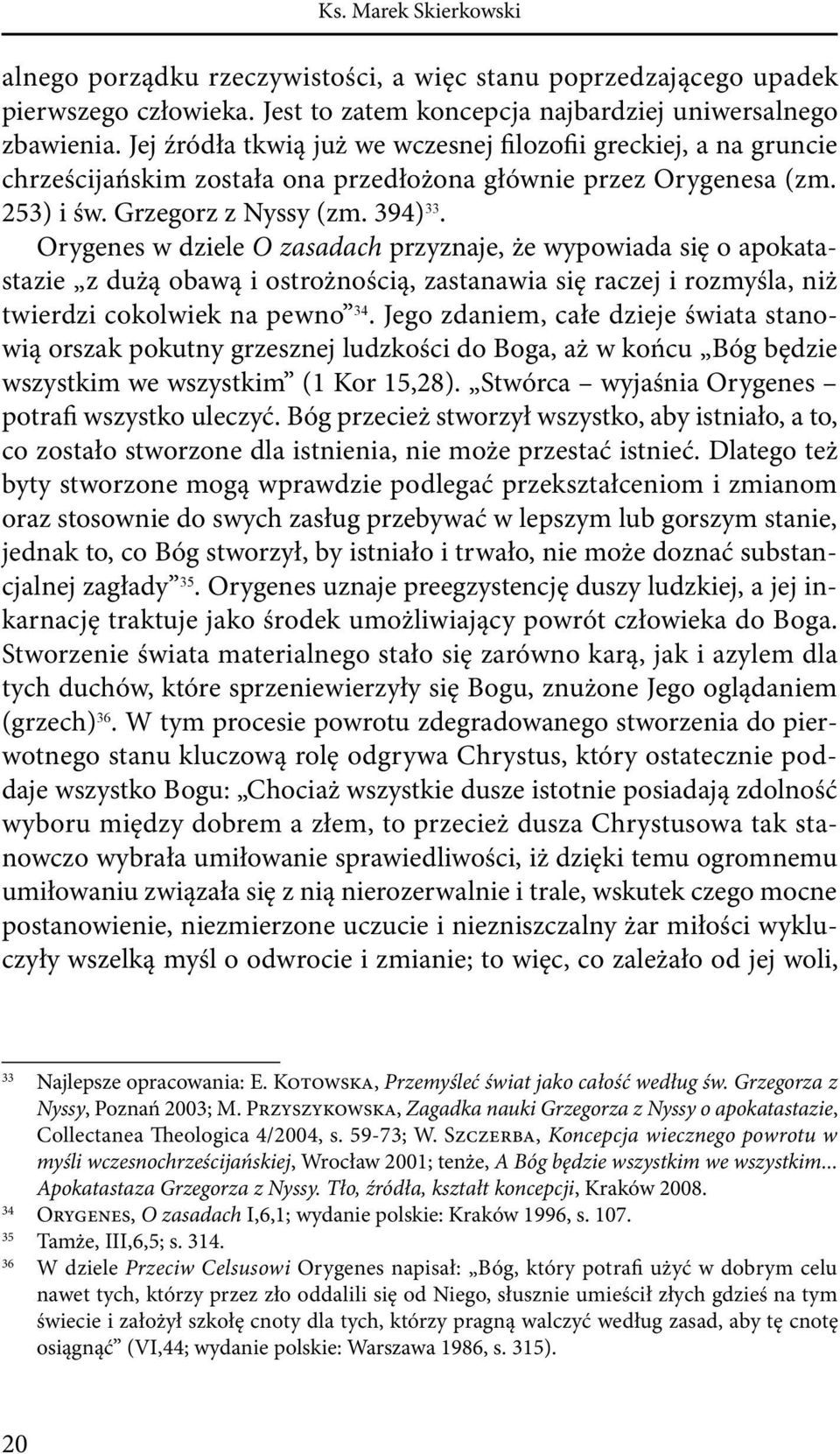 Orygenes w dziele O zasadach przyznaje, że wypowiada się o apokatastazie z dużą obawą i ostrożnością, zastanawia się raczej i rozmyśla, niż twierdzi cokolwiek na pewno 34.