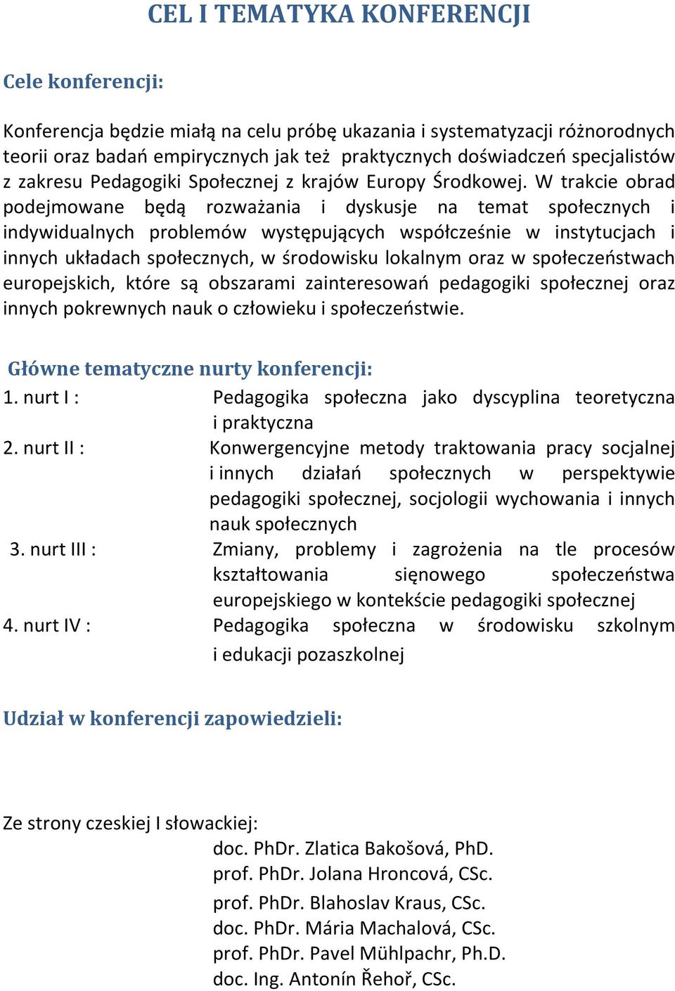 W trakcie obrad podejmowane będą rozważania i dyskusje na temat społecznych i indywidualnych problemów występujących współcześnie w instytucjach i innych układach społecznych, w środowisku lokalnym