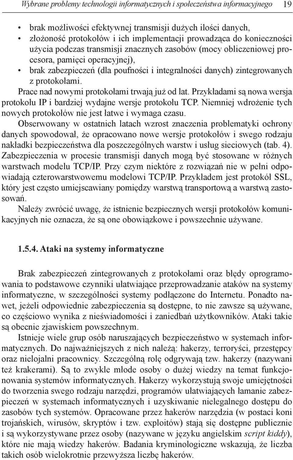 Prace nad nowymi protokołami trwają już od lat. Przykładami są nowa wersja protokołu IP i bardziej wydajne wersje protokołu TCP.