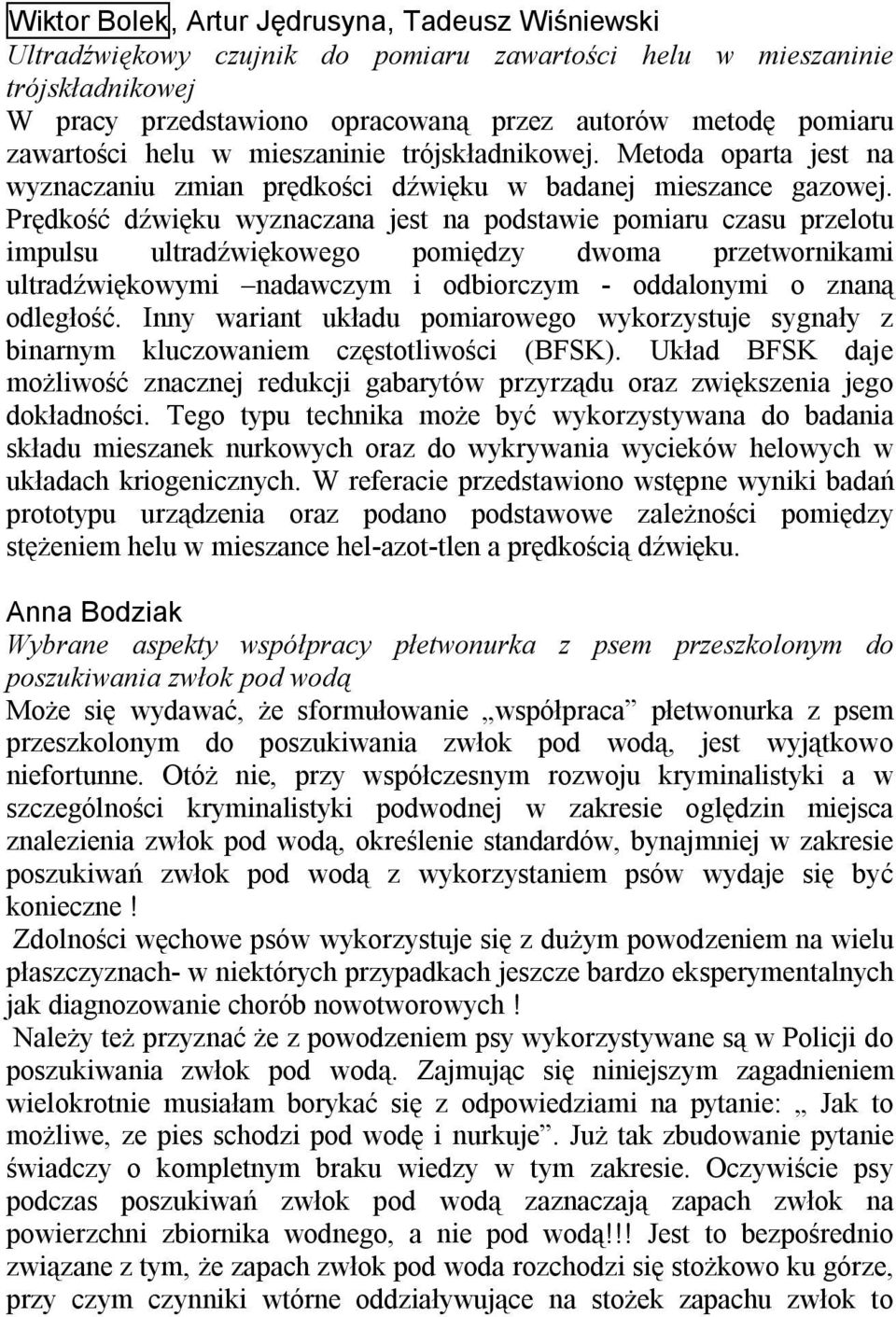 Prędkość dźwięku wyznaczana jest na podstawie pomiaru czasu przelotu impulsu ultradźwiękowego pomiędzy dwoma przetwornikami ultradźwiękowymi nadawczym i odbiorczym - oddalonymi o znaną odległość.