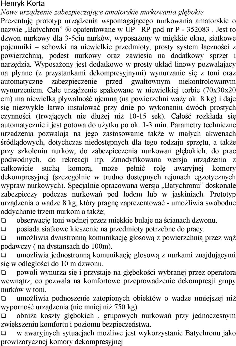 Jest to dzwon nurkowy dla 3-5ciu nurków, wyposażony w miękkie okna, siatkowe pojemniki schowki na niewielkie przedmioty, prosty system łączności z powierzchnią, podest nurkowy oraz zawiesia na