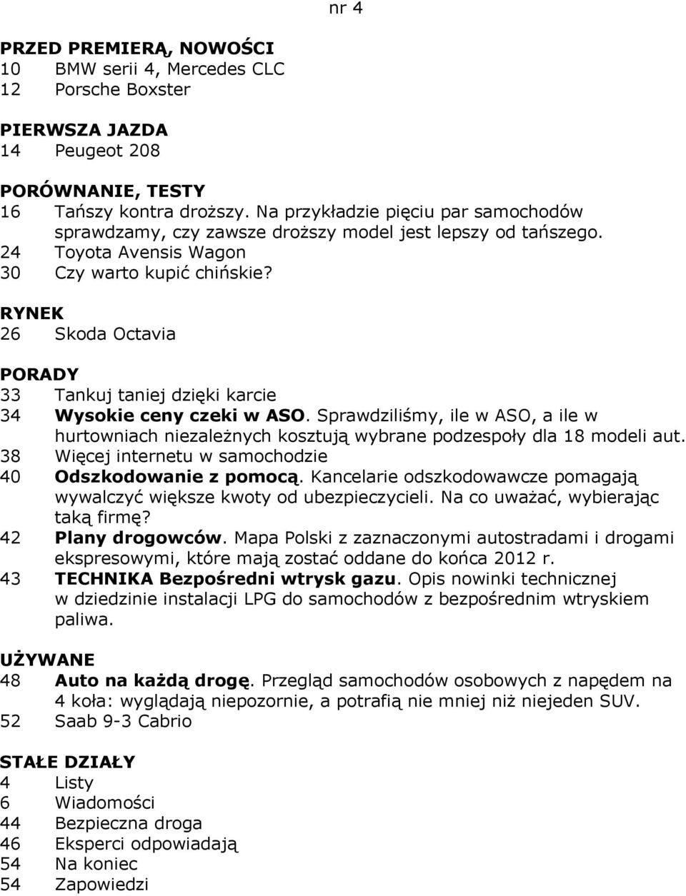 RYNEK 26 Skoda Octavia 33 Tankuj taniej dzięki karcie 34 Wysokie ceny czeki w ASO. Sprawdziliśmy, ile w ASO, a ile w hurtowniach niezależnych kosztują wybrane podzespoły dla 18 modeli aut.
