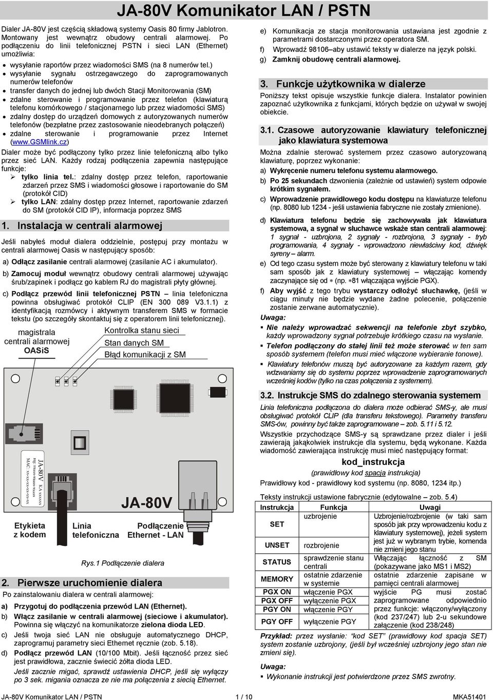 ) wysyłanie sygnału ostrzegawczego do zaprogramowanych numerów telefonów transfer danych do jednej lub dwóch Stacji Monitorowania (SM) zdalne sterowanie i programowanie przez telefon (klawiaturą