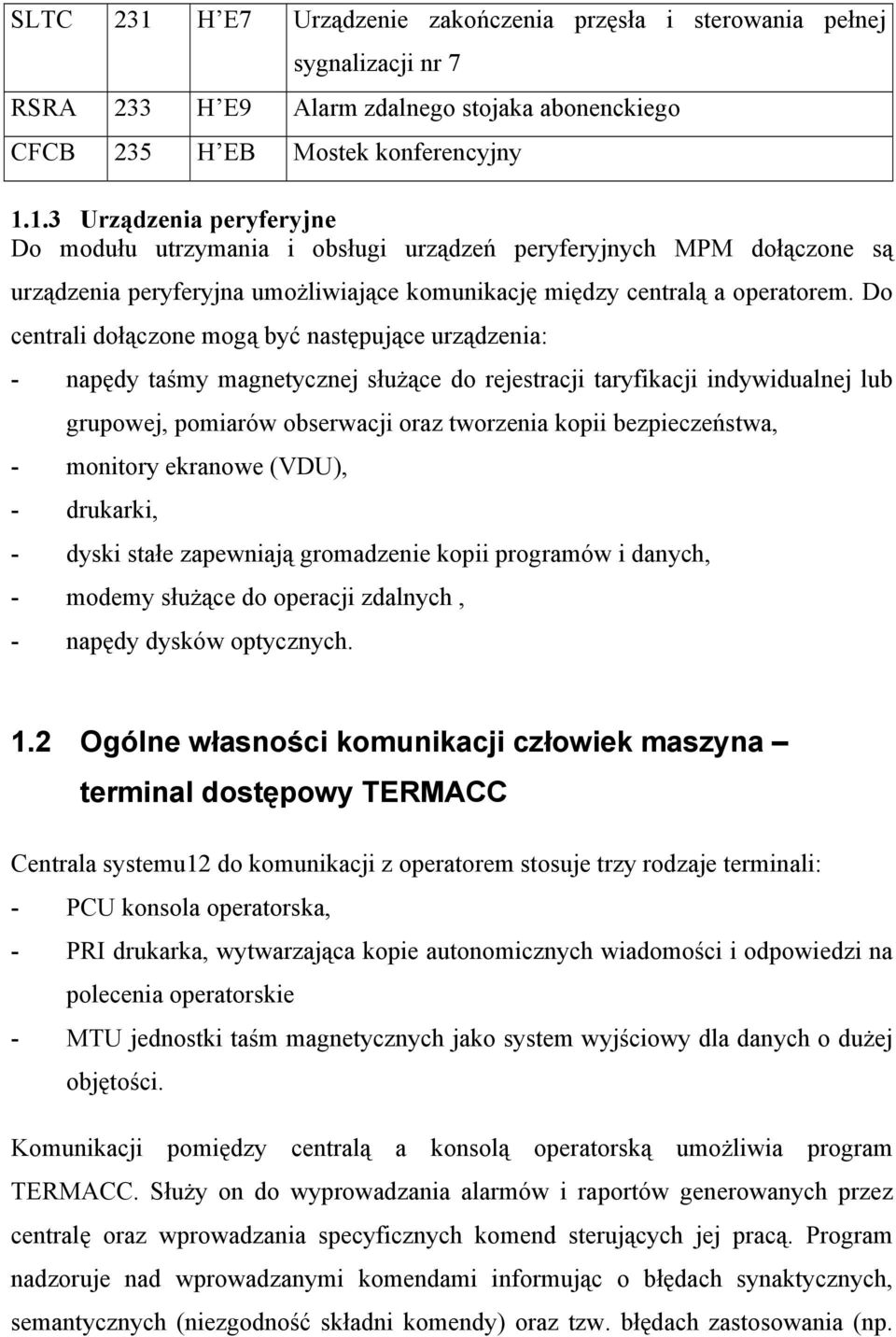 bezpieczeństwa, - monitory ekranowe (VDU), - drukarki, - dyski stałe zapewniają gromadzenie kopii programów i danych, - modemy służące do operacji zdalnych, - napędy dysków optycznych. 1.