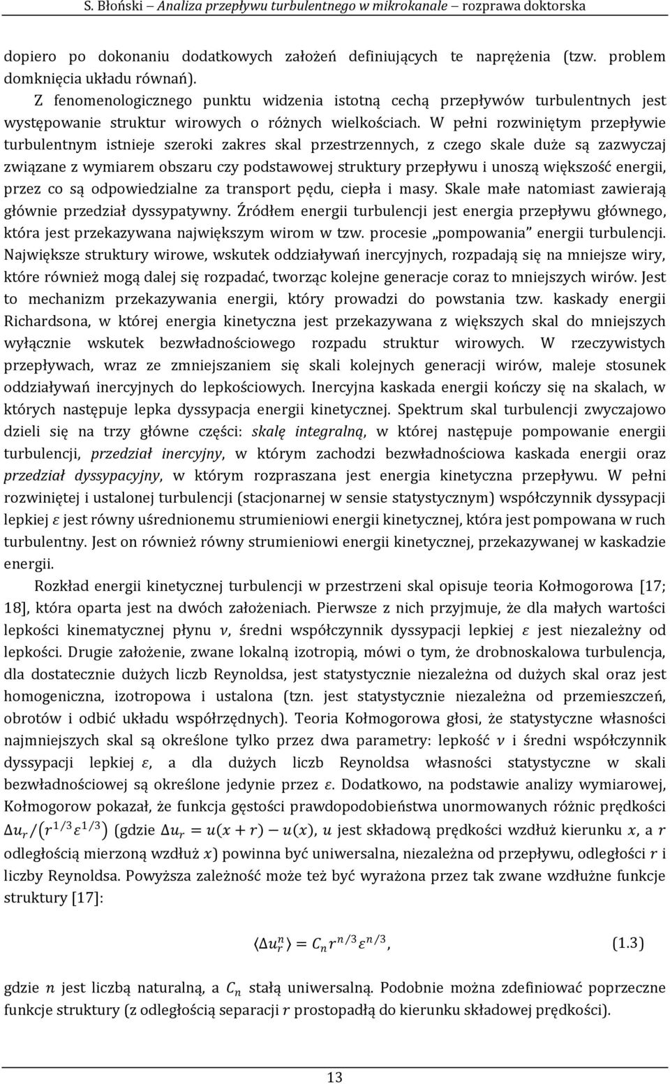 W pełni rozwiniętym przepływie turbulentnym istnieje szeroki zakres skal przestrzennych, z czego skale duże są zazwyczaj związane z wymiarem obszaru czy podstawowej struktury przepływu i unoszą