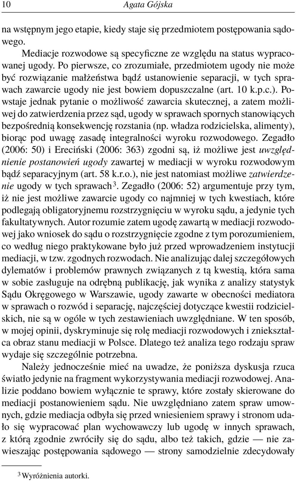 Powstaje jednak pytanie o możliwość zawarcia skutecznej, a zatem możliwej do zatwierdzenia przez sąd, ugody w sprawach spornych stanowiących bezpośrednią konsekwencję rozstania (np.