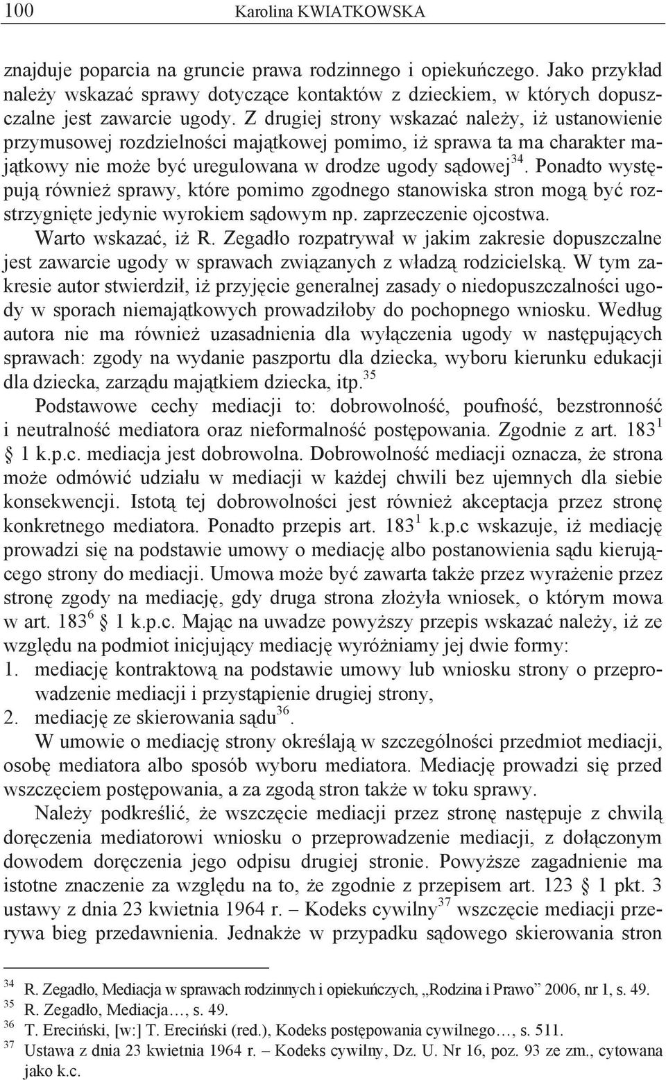 Ponadto wyst puj równie sprawy, które pomimo zgodnego stanowiska stron mog by rozstrzygni te jedynie wyrokiem s dowym np. zaprzeczenie ojcostwa. Warto wskaza, i R.