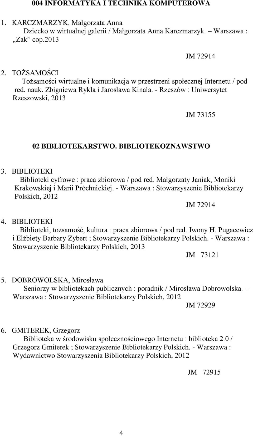 - Rzeszów : Uniwersytet Rzeszowski, 2013 JM 73155 02 BIBLIOTEKARSTWO. BIBLIOTEKOZNAWSTWO 3. BIBLIOTEKI Biblioteki cyfrowe : praca zbiorowa / pod red.