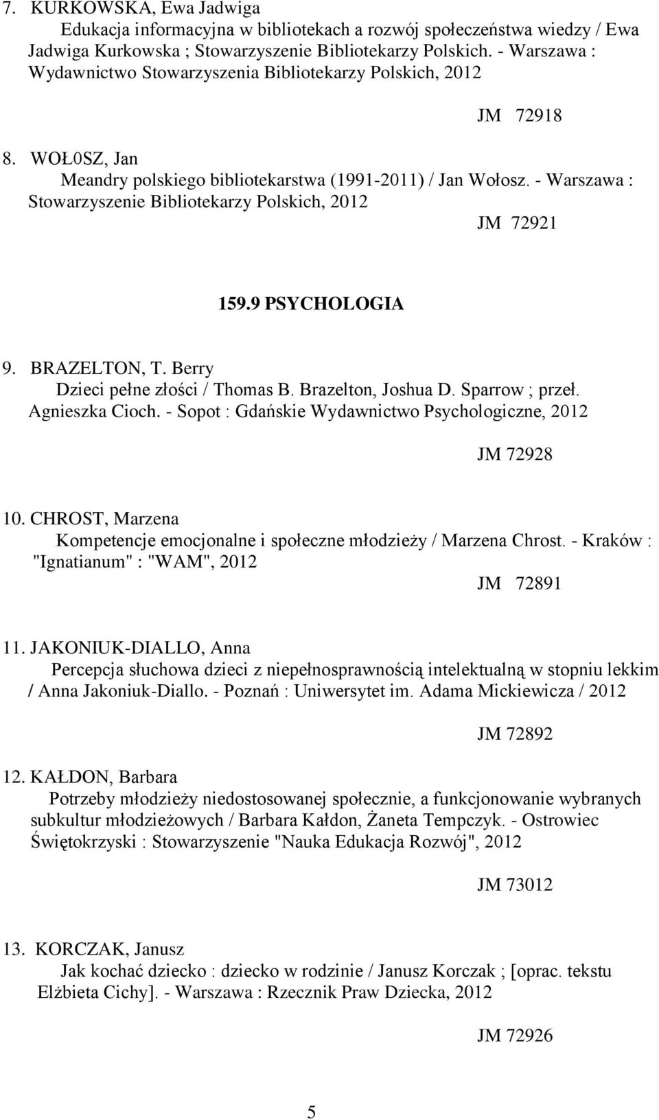 - Warszawa : Stowarzyszenie Bibliotekarzy Polskich, 2012 JM 72921 159.9 PSYCHOLOGIA 9. BRAZELTON, T. Berry Dzieci pełne złości / Thomas B. Brazelton, Joshua D. Sparrow ; przeł. Agnieszka Cioch.