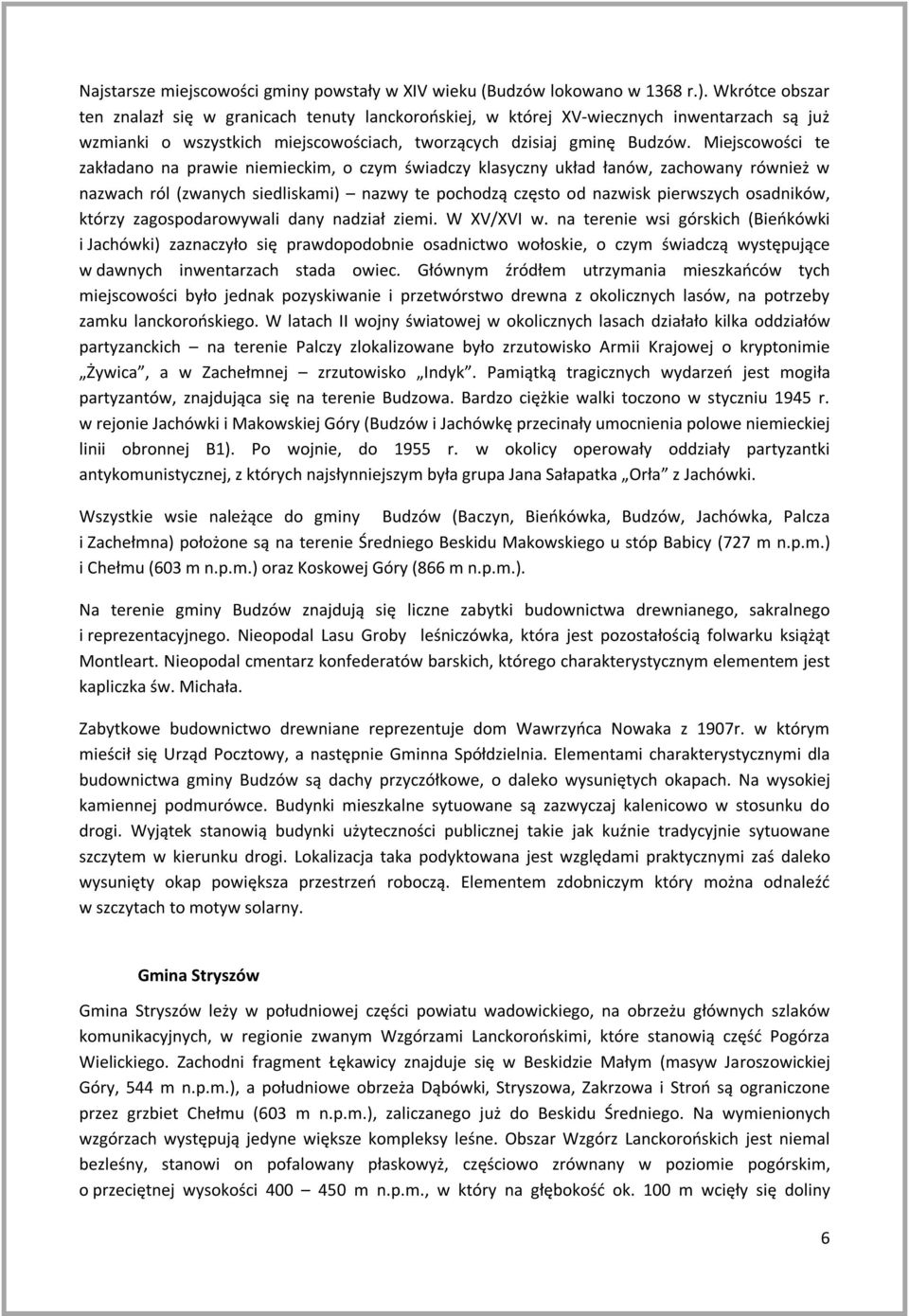 Miejscowości te zakładano na prawie niemieckim, o czym świadczy klasyczny układ łanów, zachowany również w nazwach ról (zwanych siedliskami) nazwy te pochodzą często od nazwisk pierwszych osadników,