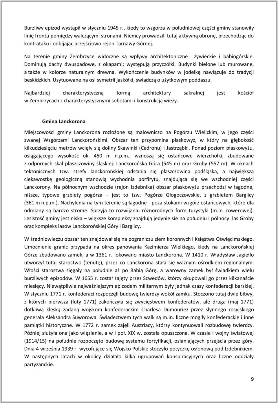 Dominują dachy dwuspadowe, z okapami; występują przyczółki. Budynki bielone lub murowane, a także w kolorze naturalnym drewna. Wykończenie budynków w jodełkę nawiązuje do tradycji beskidzkich.