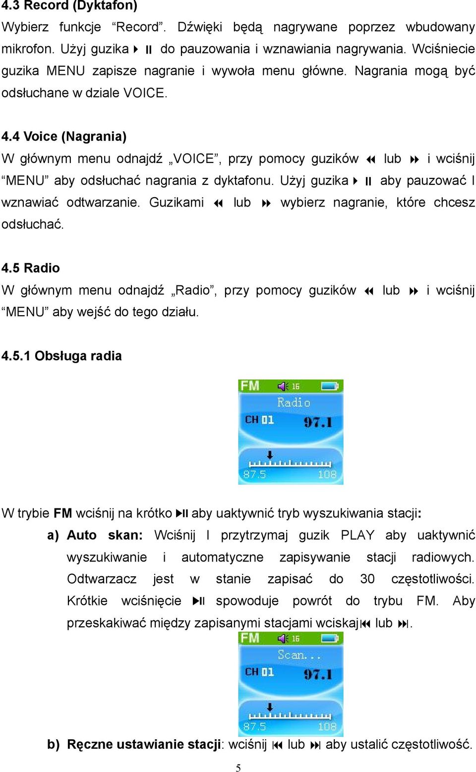 4 Voice (Nagrania) W głównym menu odnajdź VOICE, przy pomocy guzików lub i wciśnij MENU aby odsłuchać nagrania z dyktafonu. Użyj guzika aby pauzować I wznawiać odtwarzanie.