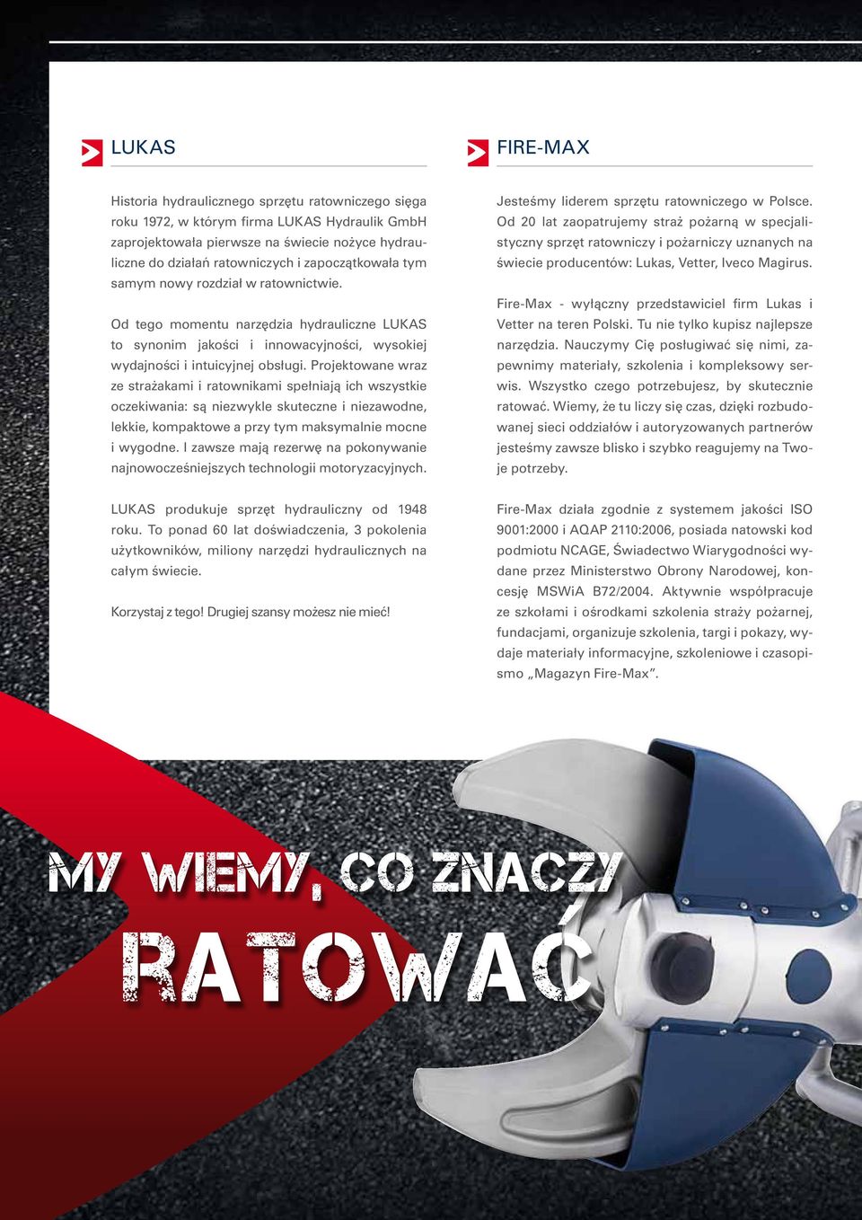 Projektowane wraz ze strażakami i ratownikami spełniają ich wszystkie oczekiwania: są niezwykle skuteczne i niezawodne, lekkie, kompaktowe a przy tym maksymalnie mocne i wygodne.