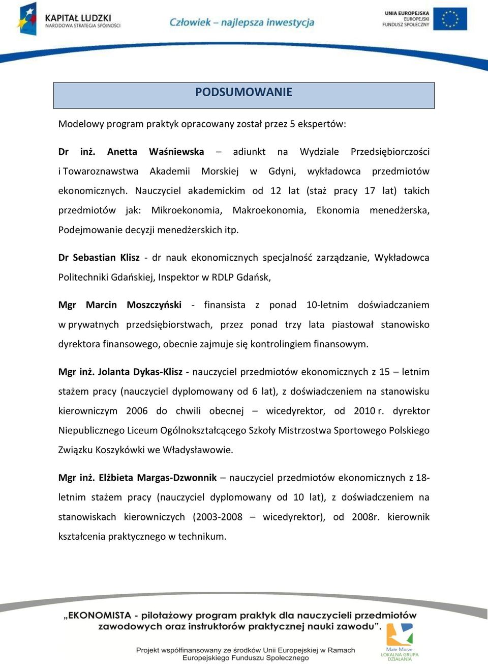 Nauczyciel akademickim od 12 lat (staż pracy 17 lat) takich przedmiotów jak: Mikroekonomia, Makroekonomia, Ekonomia menedżerska, Podejmowanie decyzji menedżerskich itp.