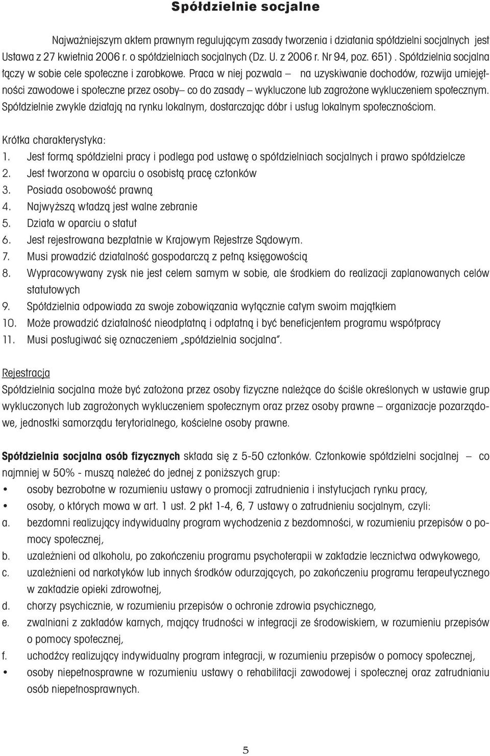 Praca w niej pozwala na uzyskiwanie dochodów, rozwija umiejętności zawodowe i społeczne przez osoby co do zasady wykluczone lub zagrożone wykluczeniem społecznym.