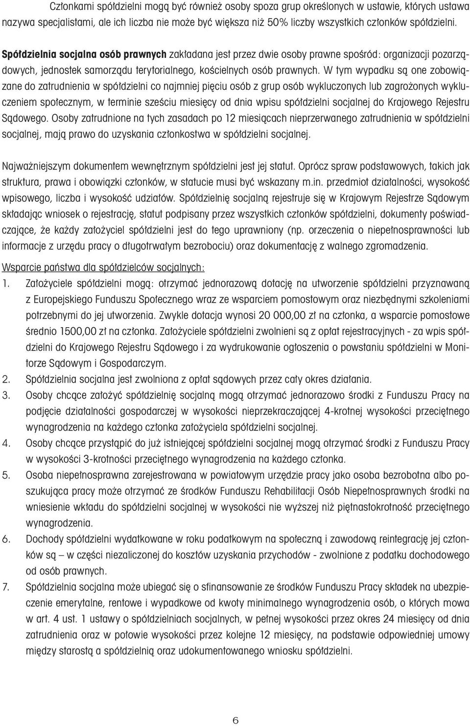 W tym wypadku są one zobowiązane do zatrudnienia w spółdzielni co najmniej pięciu osób z grup osób wykluczonych lub zagrożonych wykluczeniem społecznym, w terminie sześciu miesięcy od dnia wpisu