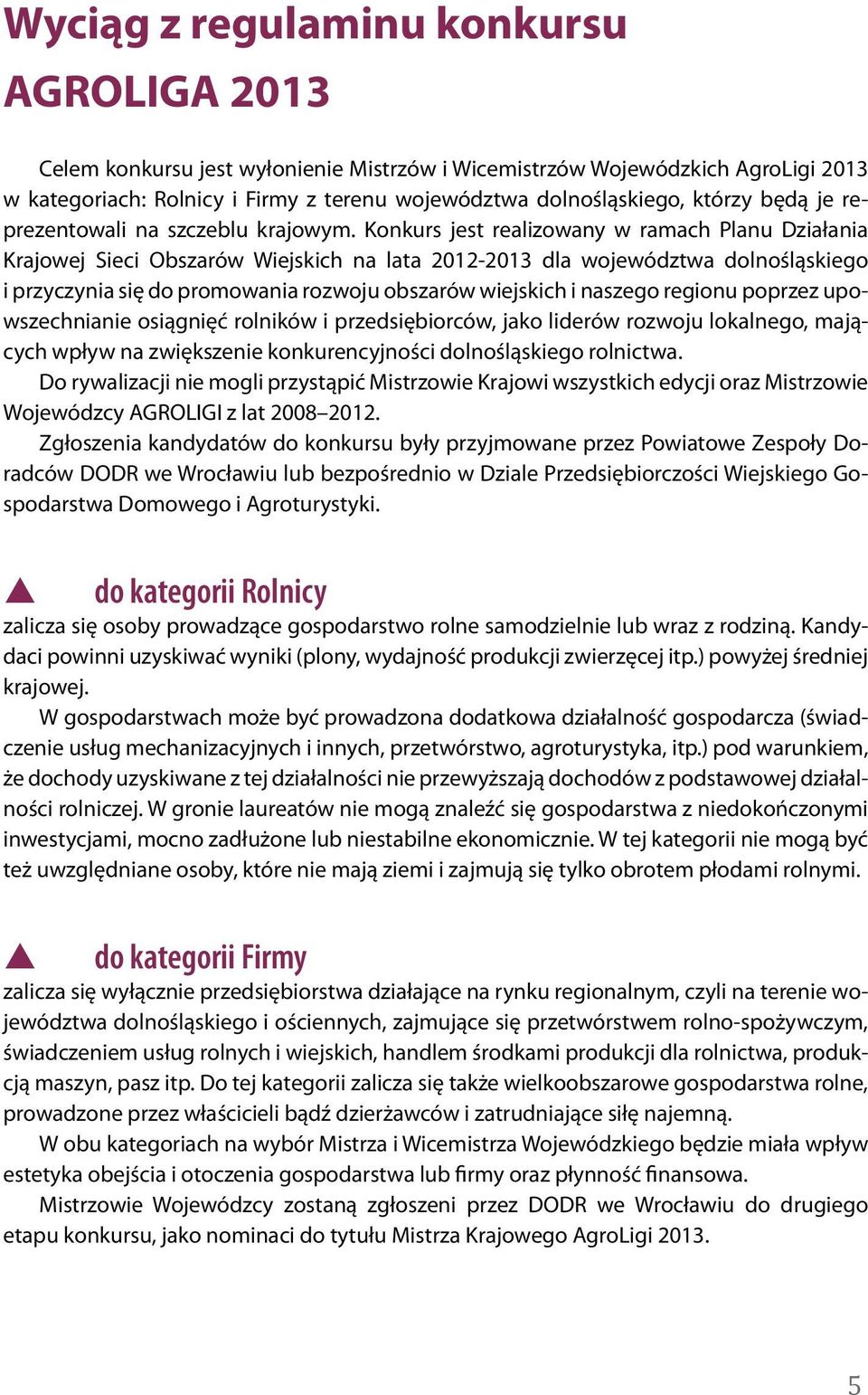 Konkurs jest realizowany w ramach Planu Działania Krajowej Sieci Obszarów Wiejskich na lata 2012-2013 dla województwa dolnośląskiego i przyczynia się do promowania rozwoju obszarów wiejskich i