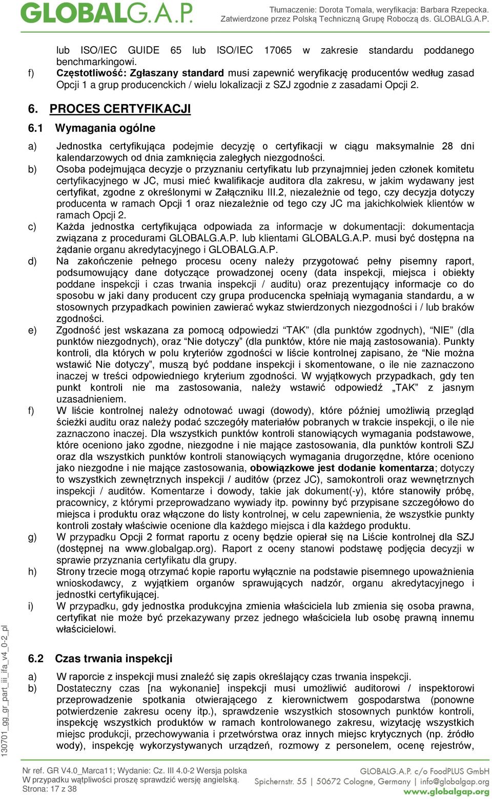 1 Wymagania ogólne a) Jednostka certyfikująca podejmie decyzję o certyfikacji w ciągu maksymalnie 28 dni kalendarzowych od dnia zamknięcia zaległych niezgodności.