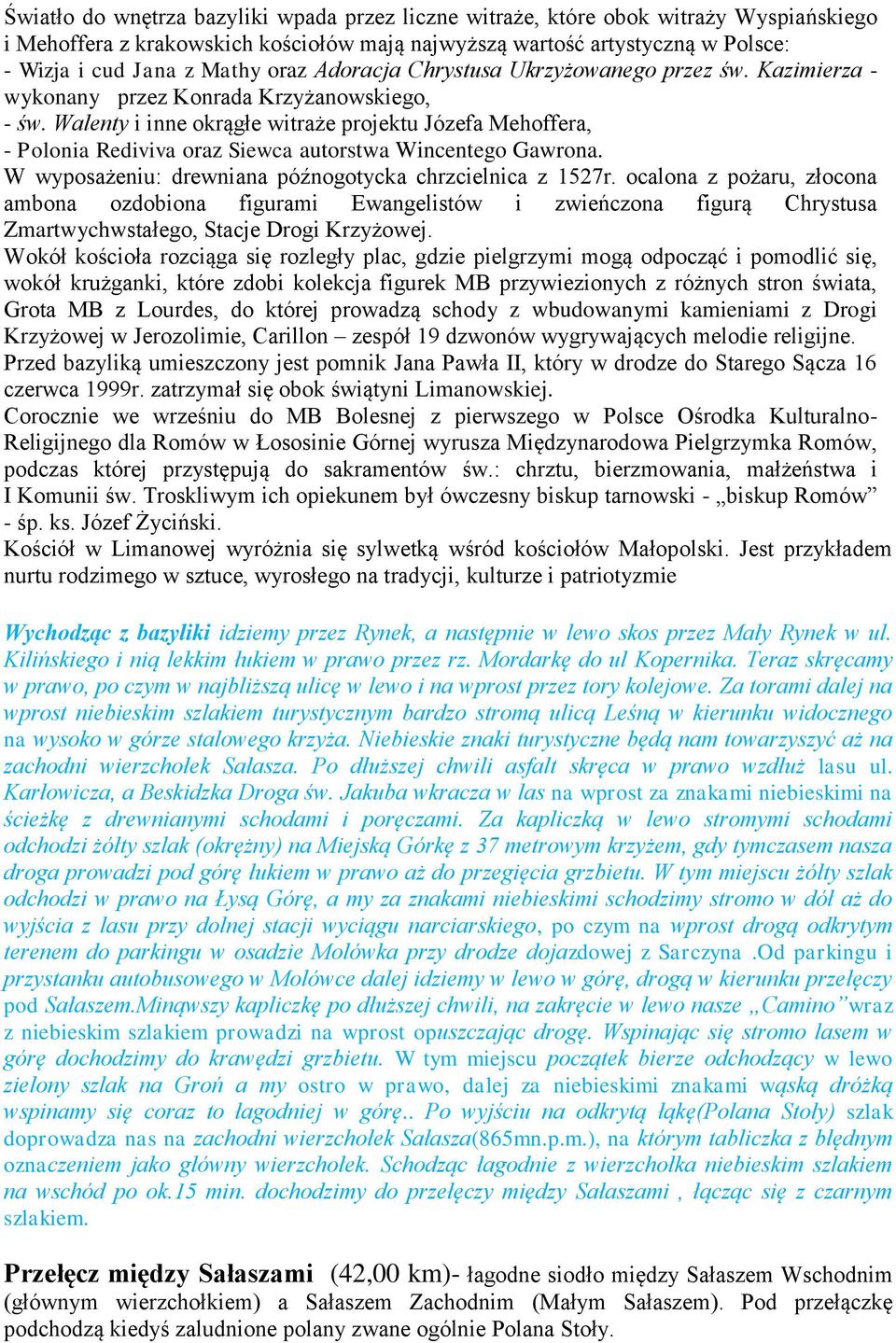 Walenty i inne okrągłe witraże projektu Józefa Mehoffera, - Polonia Rediviva oraz Siewca autorstwa Wincentego Gawrona. W wyposażeniu: drewniana późnogotycka chrzcielnica z 1527r.