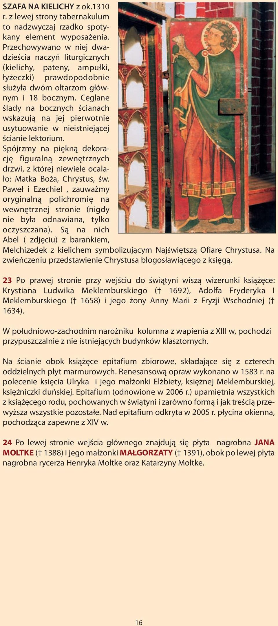 Ceglane ślady na bocznych ścianach wskazują na jej pierwotnie usytuowanie w nieistniejącej ścianie lektorium.