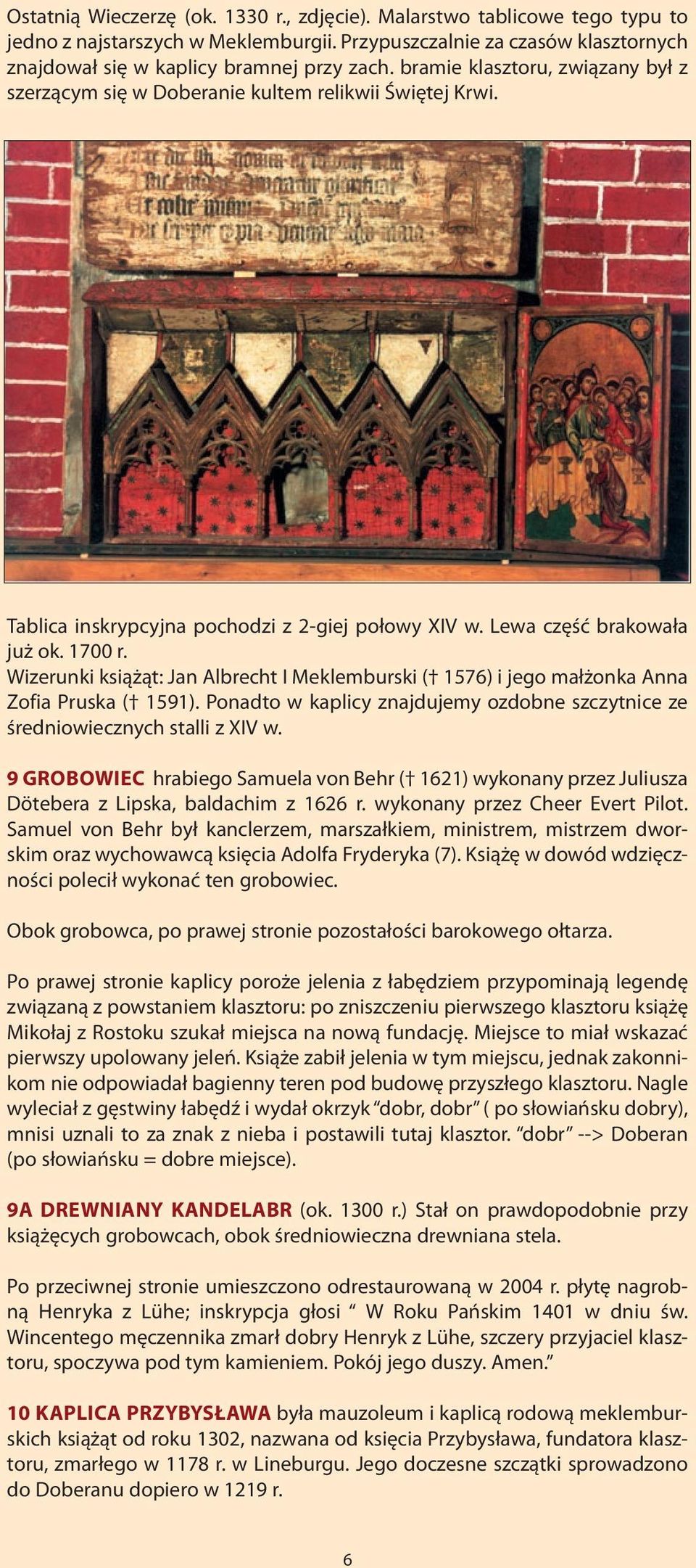 Wizerunki książąt: Jan Albrecht I Meklemburski ( 1576) i jego małżonka Anna Zofia Pruska ( 1591). Ponadto w kaplicy znajdujemy ozdobne szczytnice ze średniowiecznych stalli z XIV w.