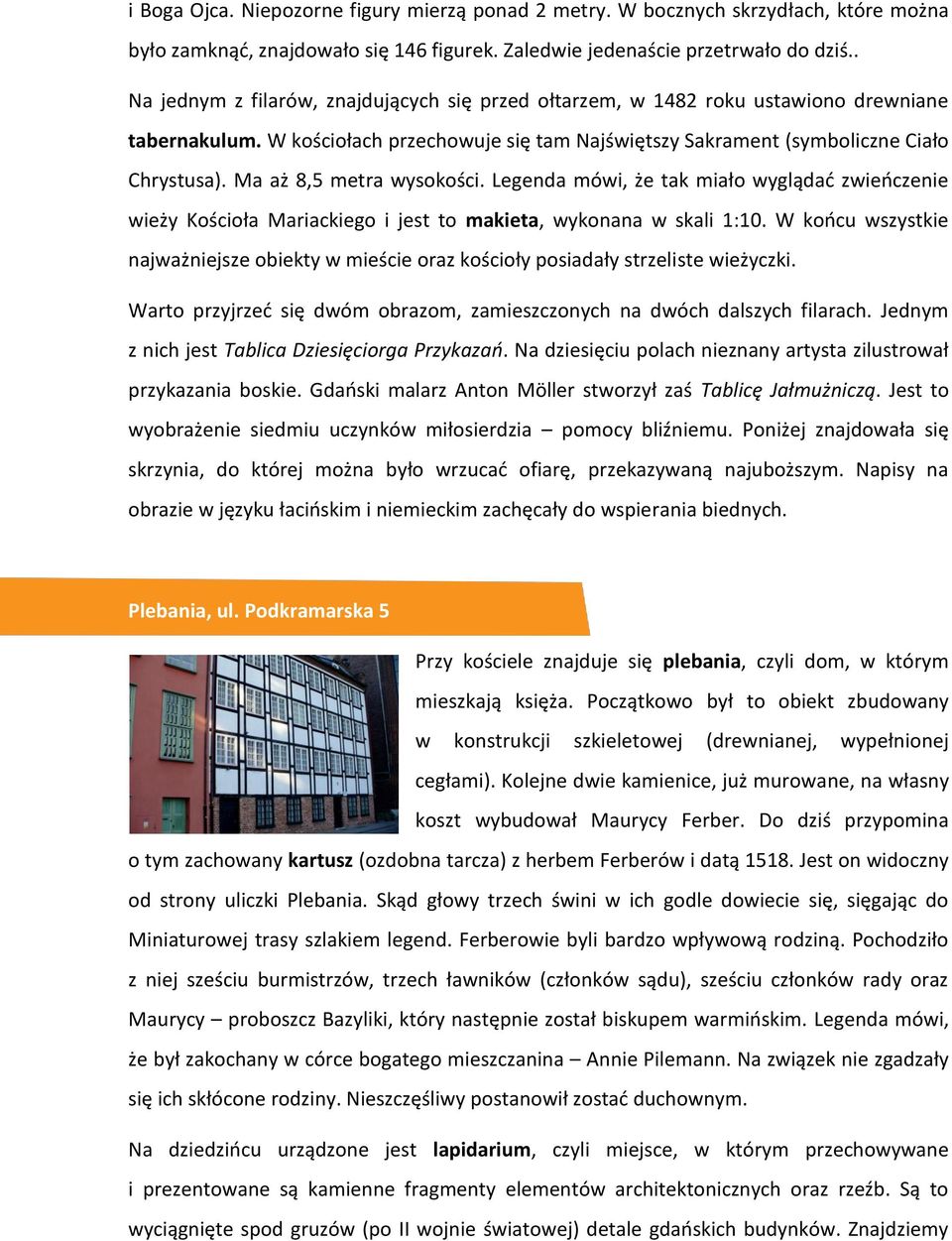 Ma aż 8,5 metra wysokości. Legenda mówi, że tak miało wyglądać zwieńczenie wieży Kościoła Mariackiego i jest to makieta, wykonana w skali 1:10.