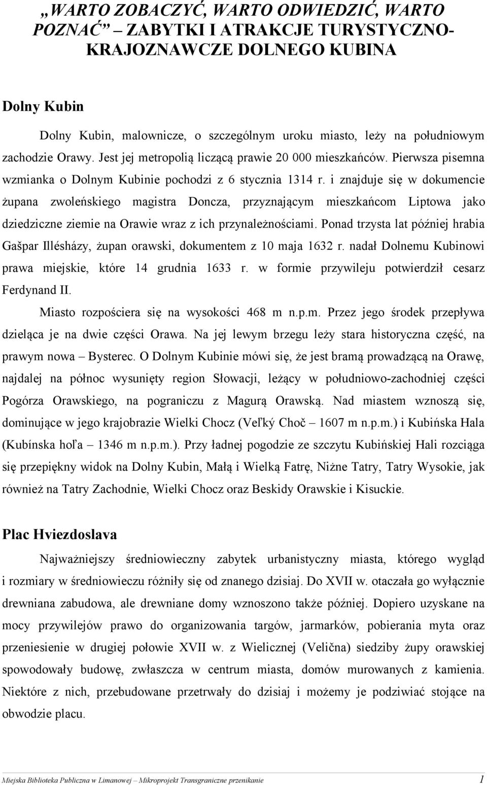 i znajduje się w dokumencie żupana zwoleńskiego magistra Doncza, przyznającym mieszkańcom Liptowa jako dziedziczne ziemie na Orawie wraz z ich przynależnościami.