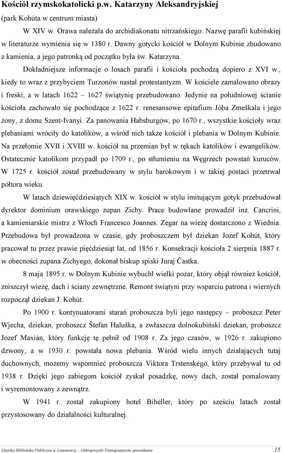 Dokładniejsze informacje o losach parafii i kościoła pochodzą dopiero z XVI w., kiedy to wraz z przybyciem Turzonów nastał protestantyzm.