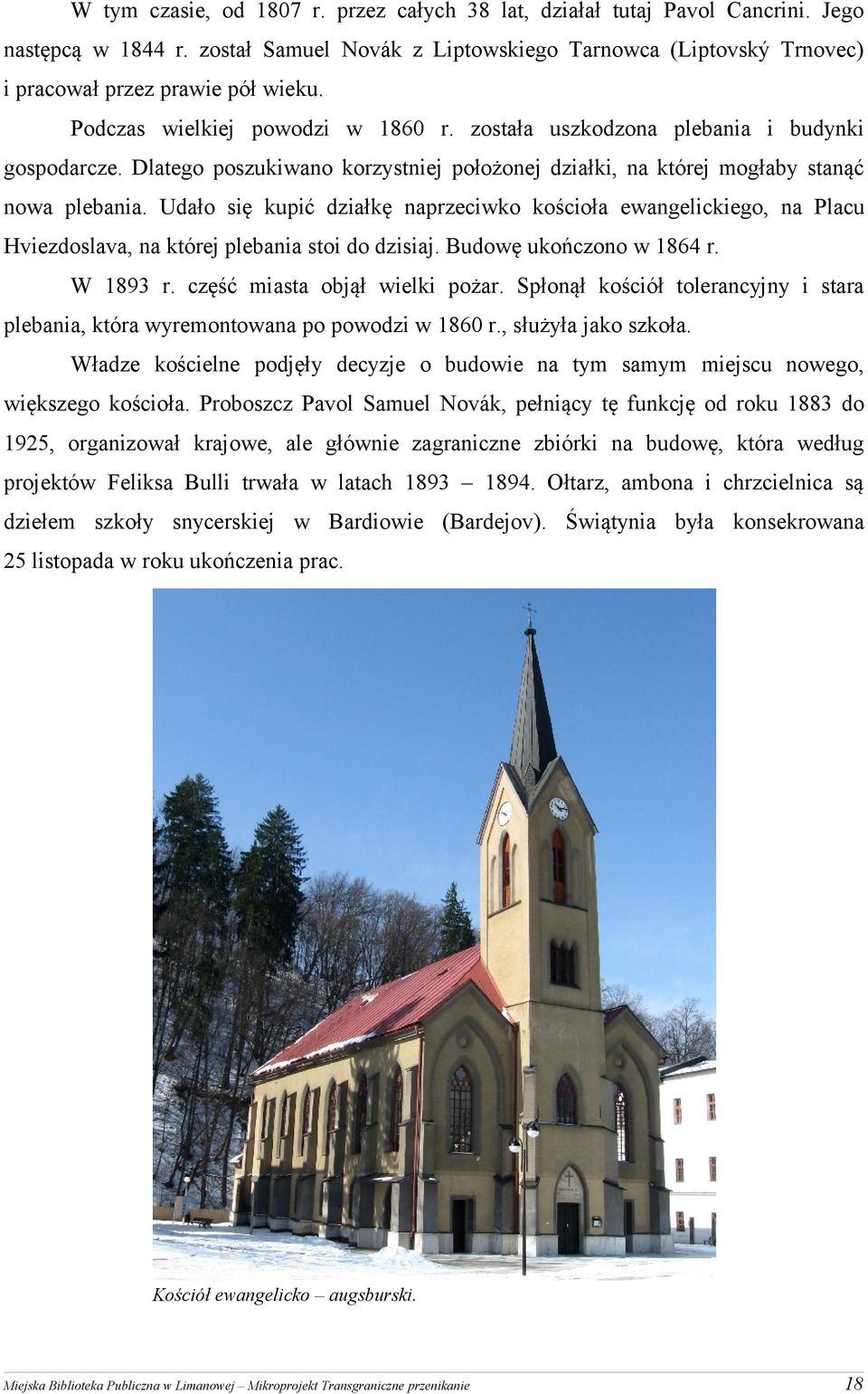 Udało się kupić działkę naprzeciwko kościoła ewangelickiego, na Placu Hviezdoslava, na której plebania stoi do dzisiaj. Budowę ukończono w 1864 r. W 1893 r. część miasta objął wielki pożar.