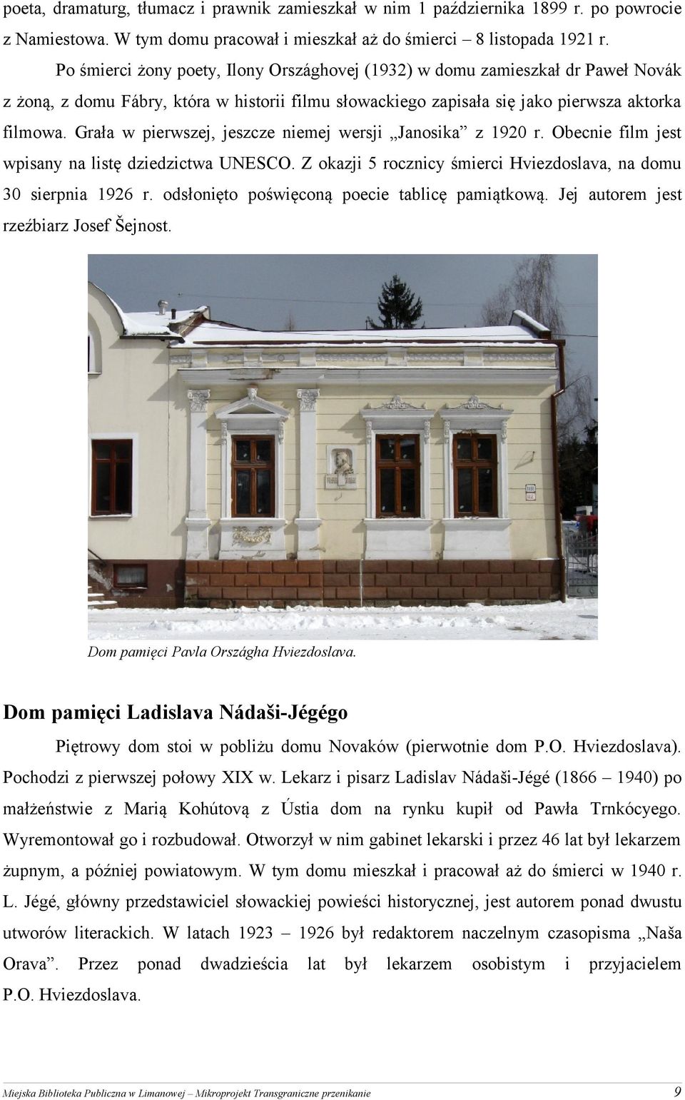 Grała w pierwszej, jeszcze niemej wersji Janosika z 1920 r. Obecnie film jest wpisany na listę dziedzictwa UNESCO. Z okazji 5 rocznicy śmierci Hviezdoslava, na domu 30 sierpnia 1926 r.