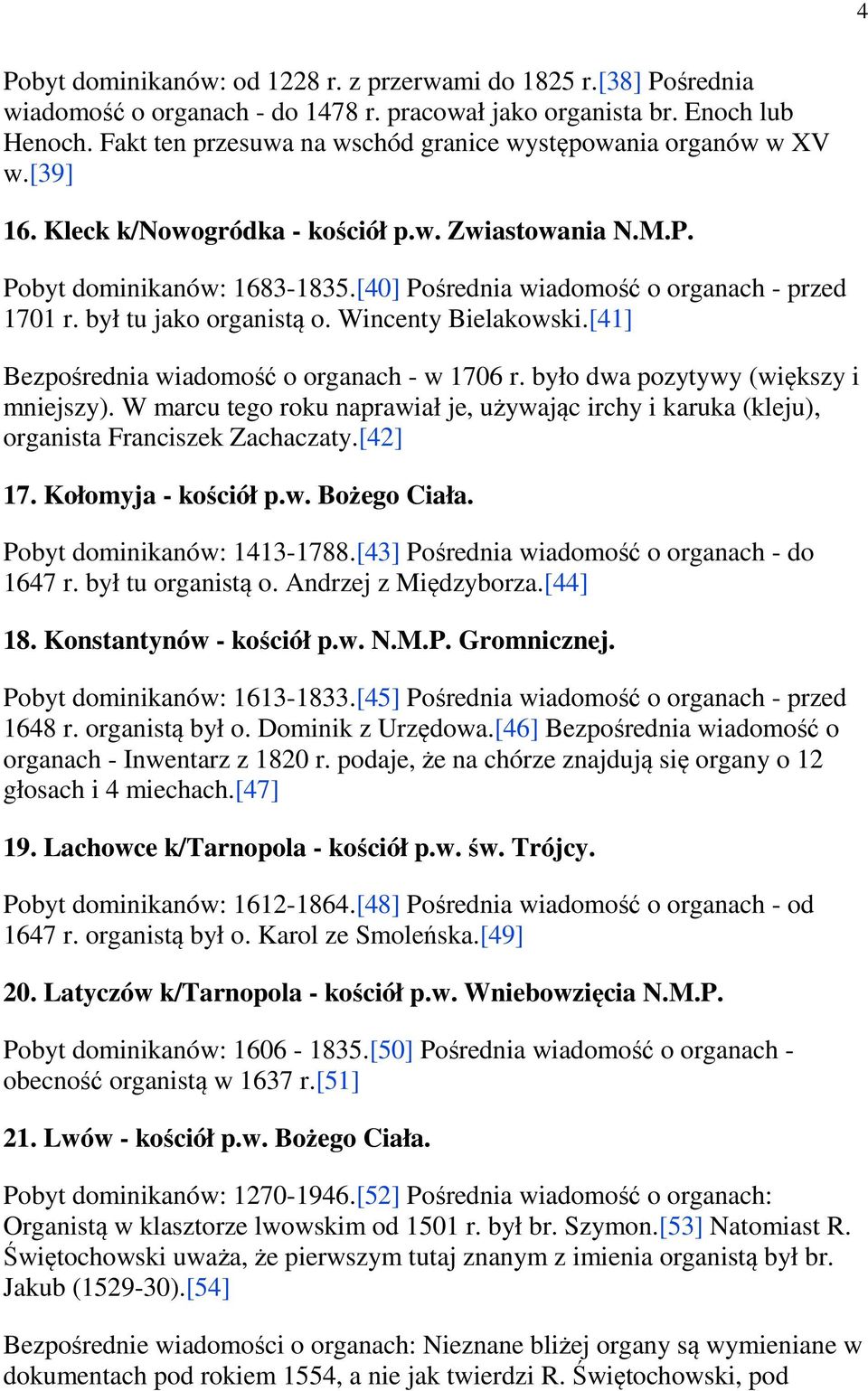 [40] Pośrednia wiadomość o organach - przed 1701 r. był tu jako organistą o. Wincenty Bielakowski.[41] Bezpośrednia wiadomość o organach - w 1706 r. było dwa pozytywy (większy i mniejszy).