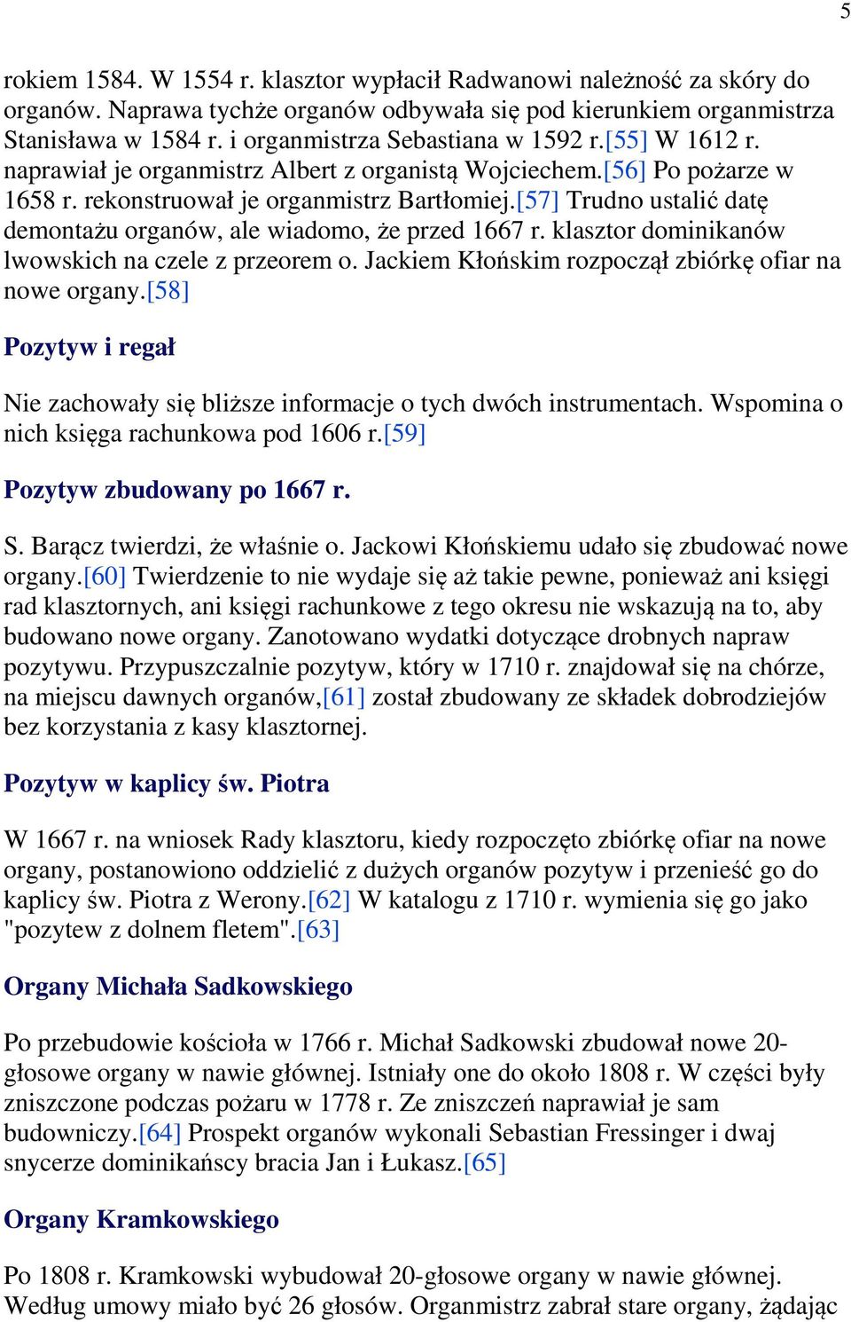[57] Trudno ustalić datę demontażu organów, ale wiadomo, że przed 1667 r. klasztor dominikanów lwowskich na czele z przeorem o. Jackiem Kłońskim rozpoczął zbiórkę ofiar na nowe organy.