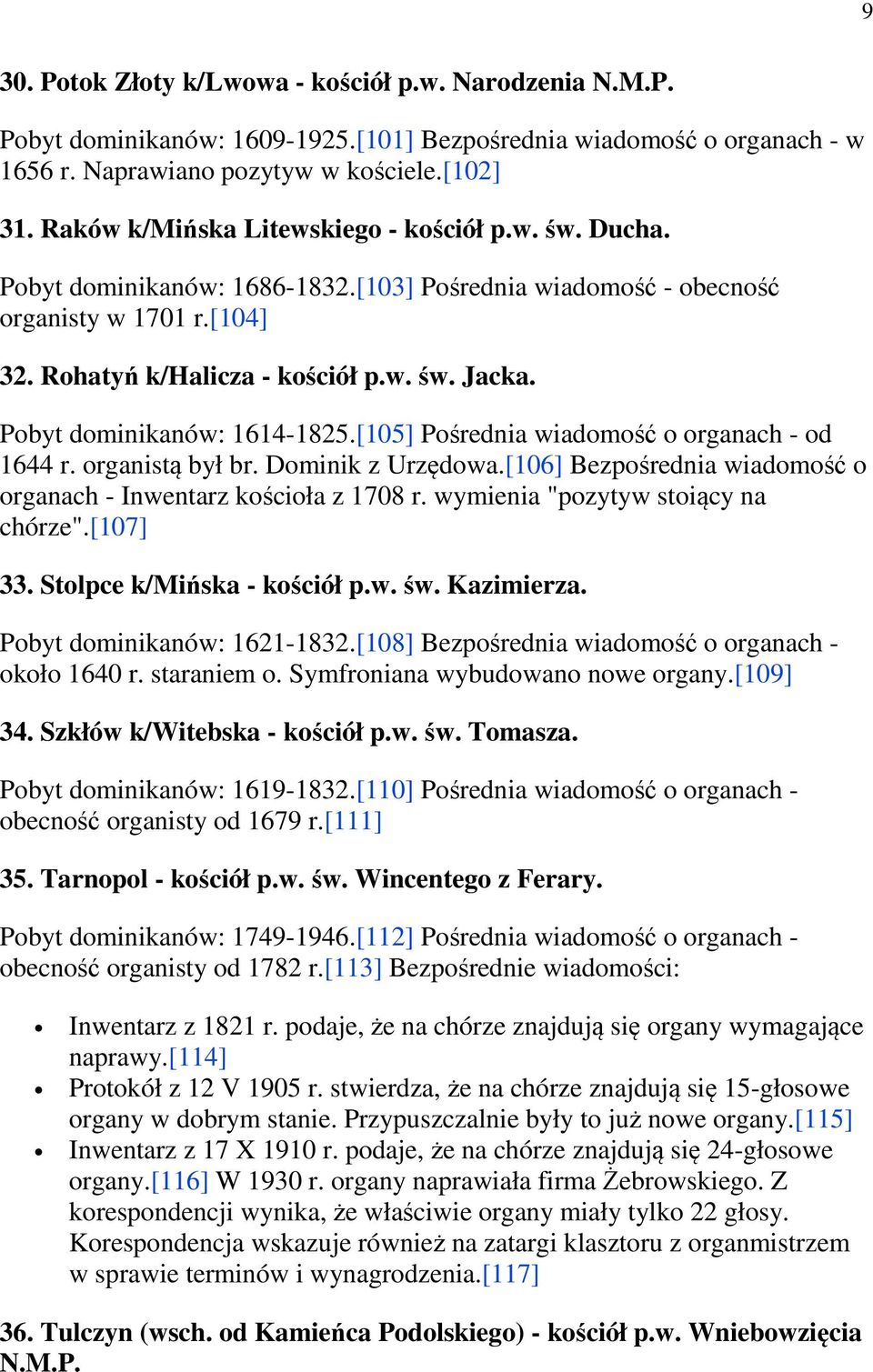 Pobyt dominikanów: 1614-1825.[105] Pośrednia wiadomość o organach - od 1644 r. organistą był br. Dominik z Urzędowa.[106] Bezpośrednia wiadomość o organach - Inwentarz kościoła z 1708 r.