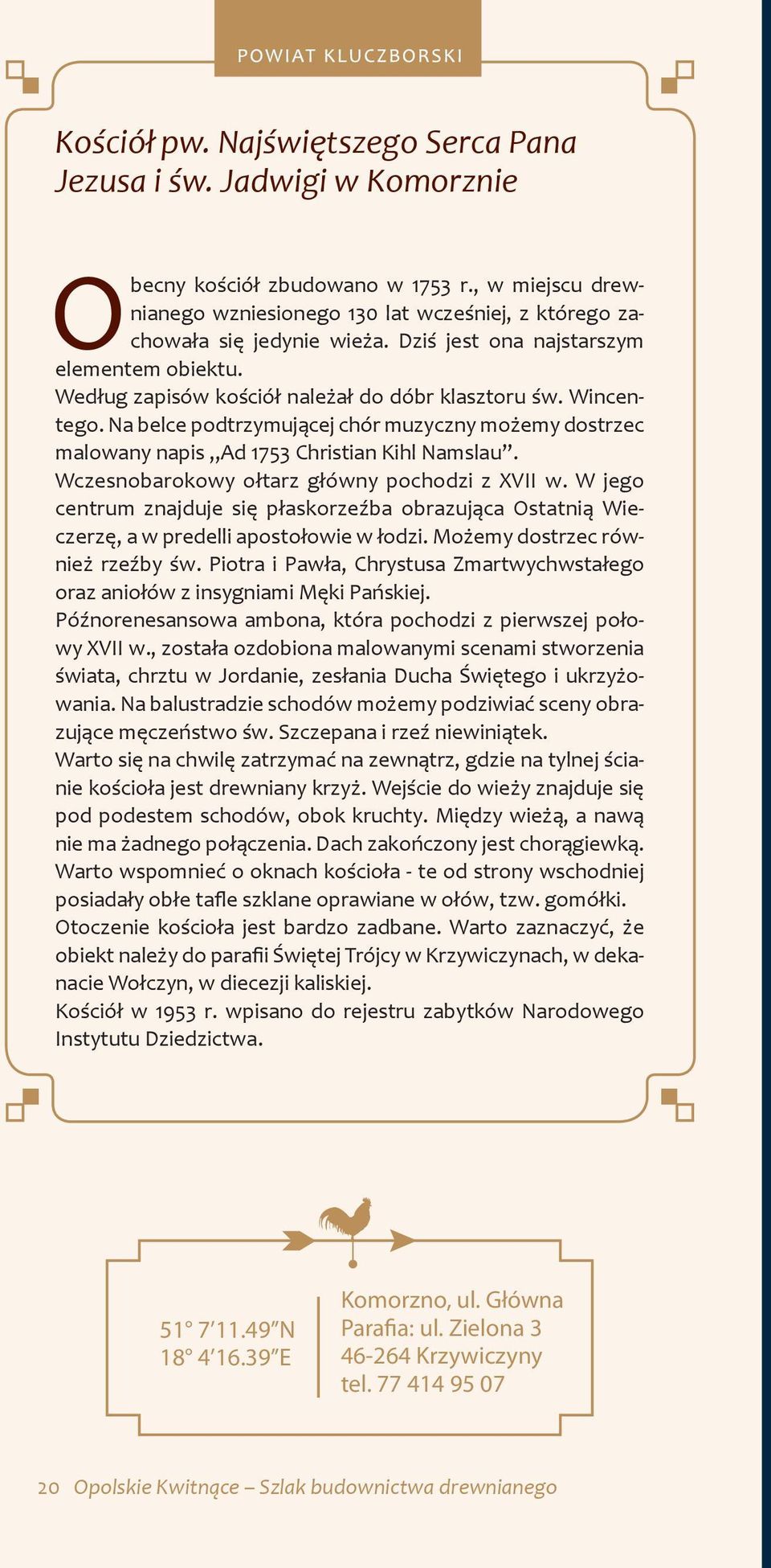 Na belce podtrzymującej chór muzyczny możemy dostrzec malowany napis Ad 1753 Christian Kihl Namslau. Wczesnobarokowy ołtarz główny pochodzi z XVII w.