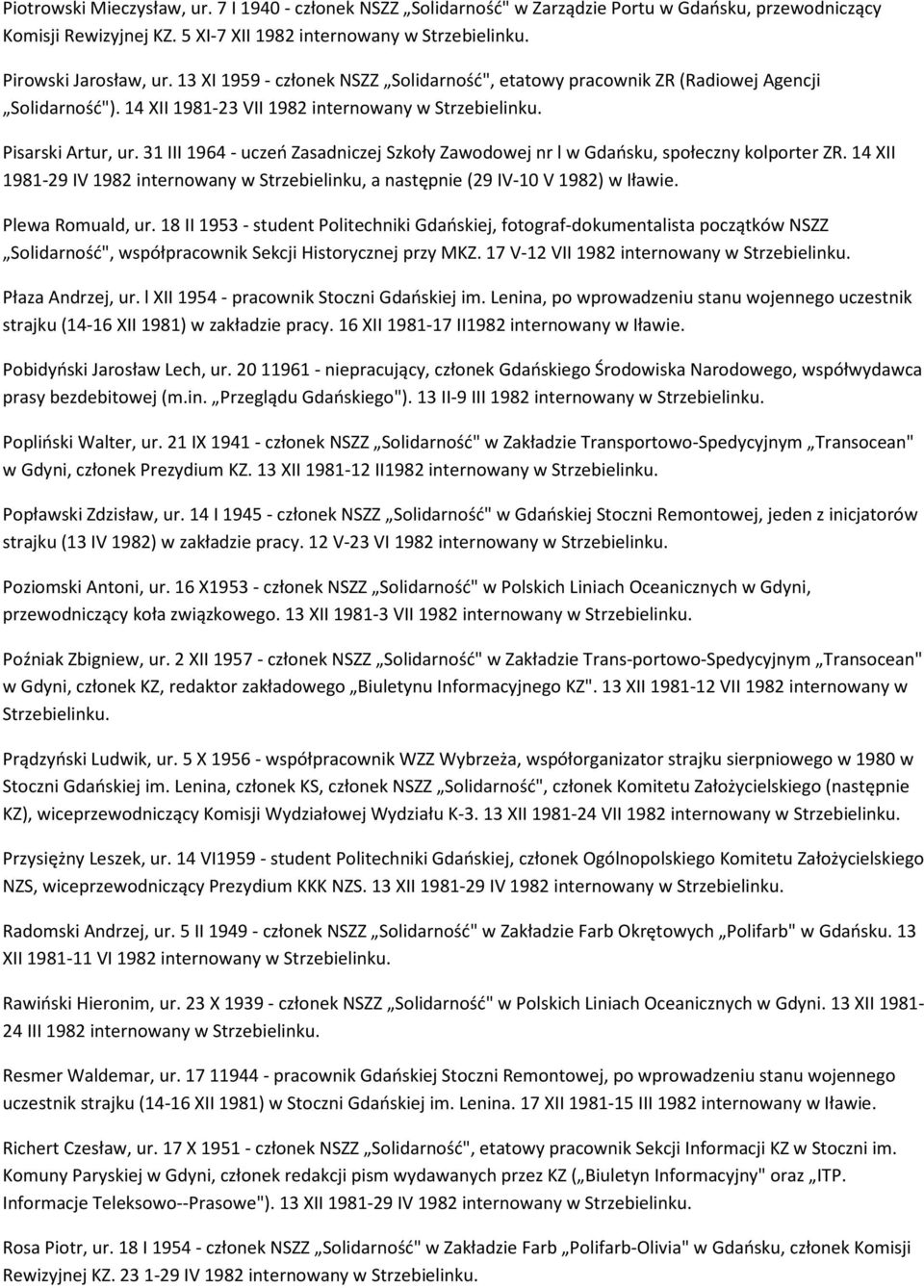 31 III 1964 - uczeń Zasadniczej Szkoły Zawodowej nr l w Gdańsku, społeczny kolporter ZR. 14 XII 1981-29 IV 1982 internowany w Strzebielinku, a następnie (29 IV-10 V 1982) w Iławie. Plewa Romuald, ur.