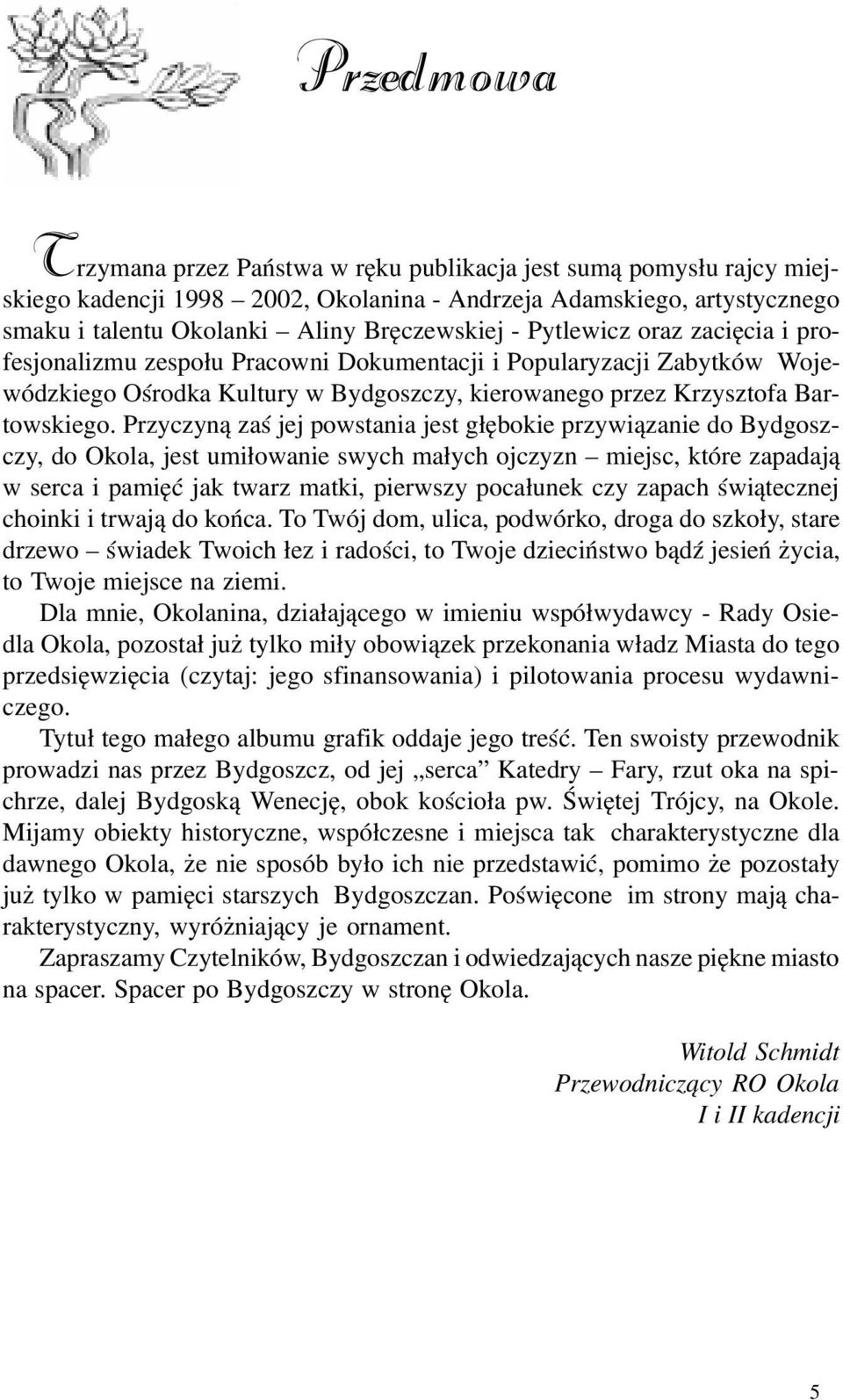 Przyczyn¹ zaœ jej powstania jest g³êbokie przywi¹zanie do Bydgoszczy, do Okola, jest umi³owanie swych ma³ych ojczyzn miejsc, które zapadaj¹ w serca i pamiêæ jak twarz matki, pierwszy poca³unek czy