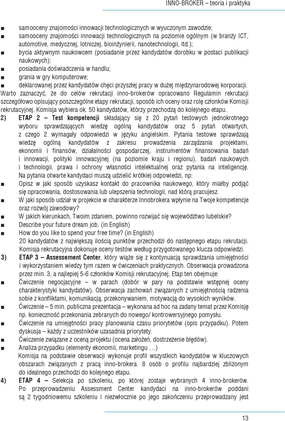 ); bycia aktywnym naukowcem (posiadanie przez kandydatów dorobku w postaci publikacji naukowych); posiadania doświadczenia w handlu; grania w gry komputerowe; deklarowanej przez kandydatów chęci