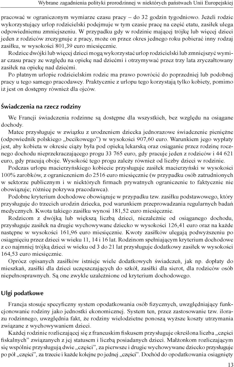 W przypadku gdy w rodzinie mającej trójkę lub więcej dzieci jeden z rodziców zrezygnuje z pracy, może on przez okres jednego roku pobierać inny rodzaj zasiłku, w wysokości 801,39 euro miesięcznie.