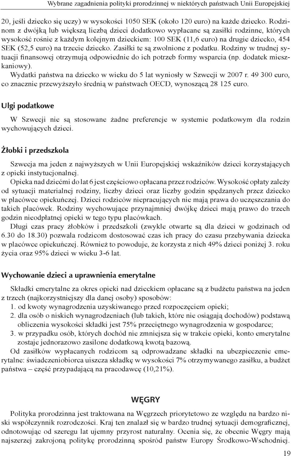 trzecie dziecko. Zasiłki te są zwolnione z podatku. Rodziny w trudnej sytuacji finansowej otrzymują odpowiednie do ich potrzeb formy wsparcia (np. dodatek mieszkaniowy).