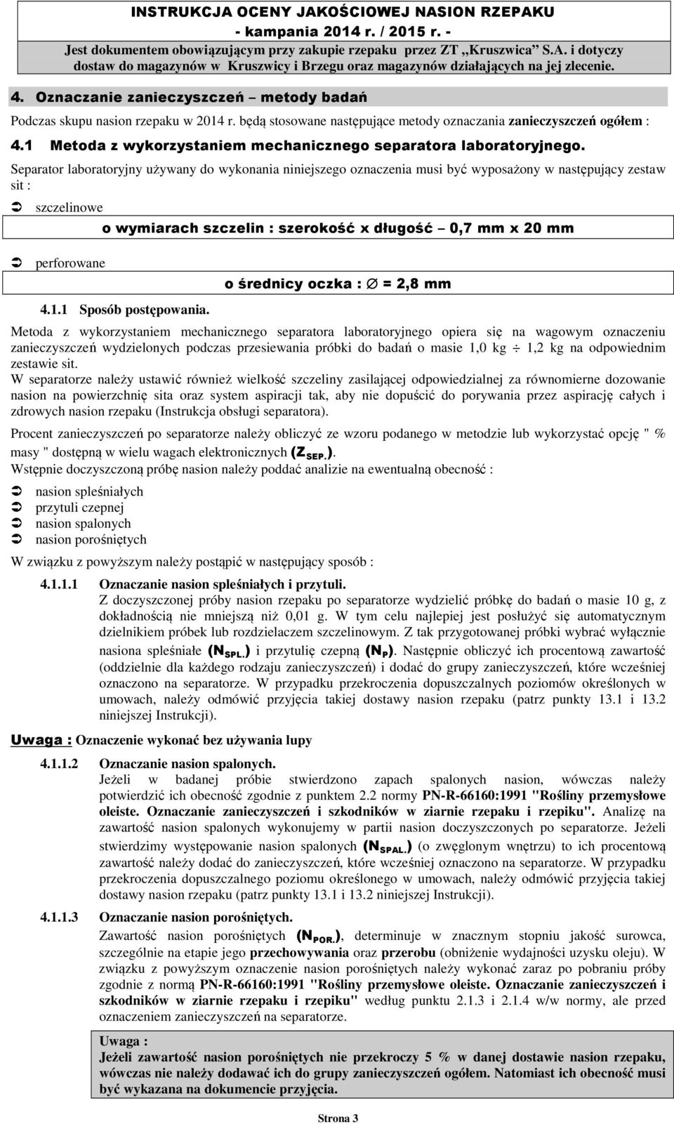 Separator laboratoryjny używany do wykonania niniejszego oznaczenia musi być wyposażony w następujący zestaw sit : szczelinowe o wymiarach szczelin : szerokość x długość 0,7 mm x 20 mm perforowane o