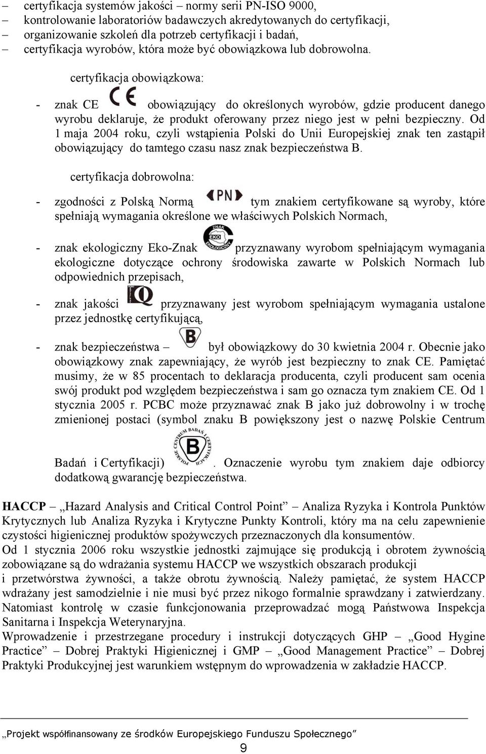 certyfikacja obowiązkowa: - znak CE obowiązujący do określonych wyrobów, gdzie producent danego wyrobu deklaruje, że produkt oferowany przez niego jest w pełni bezpieczny.