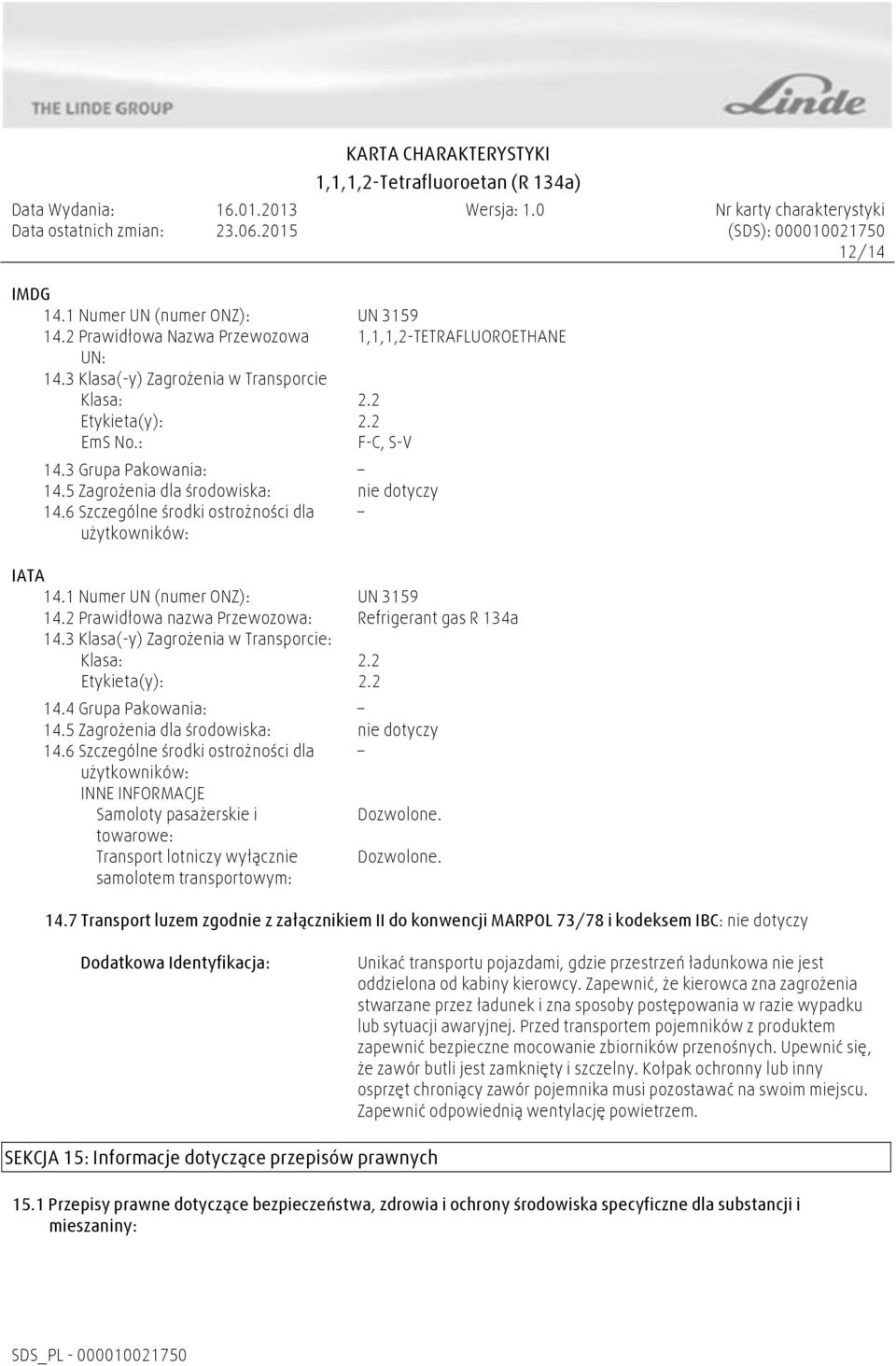 2 Prawidłowa nazwa Przewozowa: Refrigerant gas R 134a 14.3 Klasa(-y) Zagrożenia w Transporcie: Klasa: 2.2 Etykieta(y): 2.2 14.4 Grupa Pakowania: 14.5 Zagrożenia dla środowiska: nie dotyczy 14.