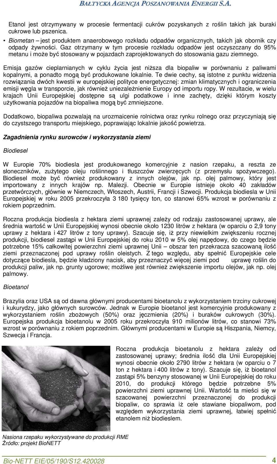 Gaz otrzymany w tym procesie rozkładu odpadów jest oczyszczany do 95% metanu i może być stosowany w pojazdach zaprojektowanych do stosowania gazu ziemnego.