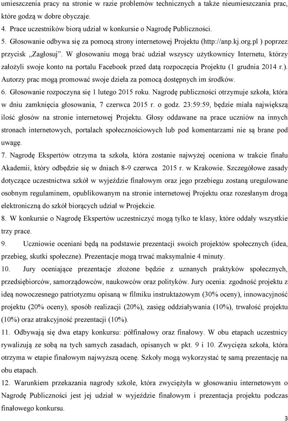 W głosowaniu mogą brać udział wszyscy użytkownicy Internetu, którzy założyli swoje konto na portalu Facebook przed datą rozpoczęcia Projektu (1 grudnia 2014 r.).