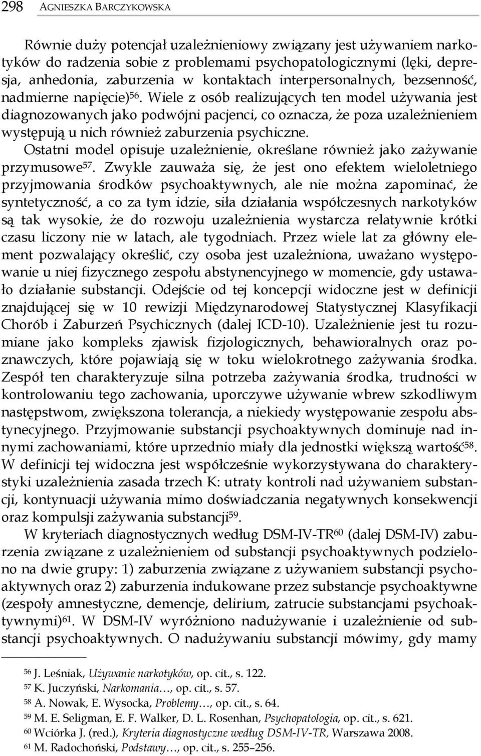 Wiele z osób realizujących ten model używania jest diagnozowanych jako podwójni pacjenci, co oznacza, że poza uzależnieniem występują u nich również zaburzenia psychiczne.