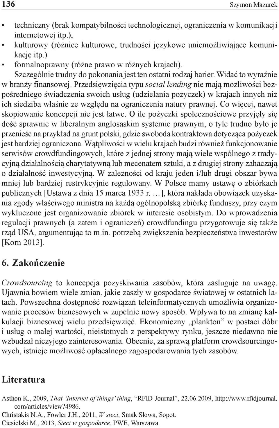 Przedsięwzięcia typu social lending nie mają możliwości bezpośredniego świadczenia swoich usług (udzielania pożyczek) w krajach innych niż ich siedziba właśnie ze względu na ograniczenia natury