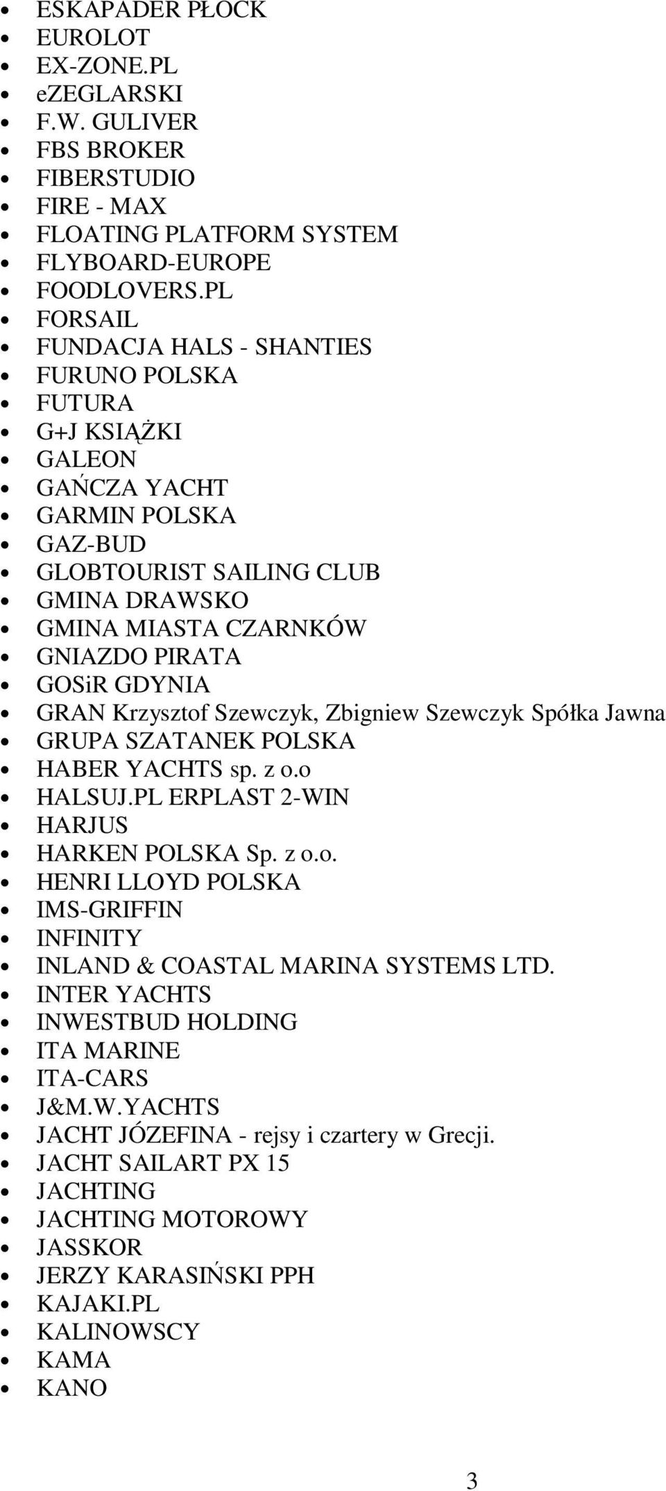 GDYNIA GRAN Krzysztof Szewczyk, Zbigniew Szewczyk Spółka Jawna GRUPA SZATANEK POLSKA HABER YACHTS sp. z o.o HALSUJ.PL ERPLAST 2-WIN HARJUS HARKEN POLSKA Sp. z o.o. HENRI LLOYD POLSKA IMS-GRIFFIN INFINITY INLAND & COASTAL MARINA SYSTEMS LTD.