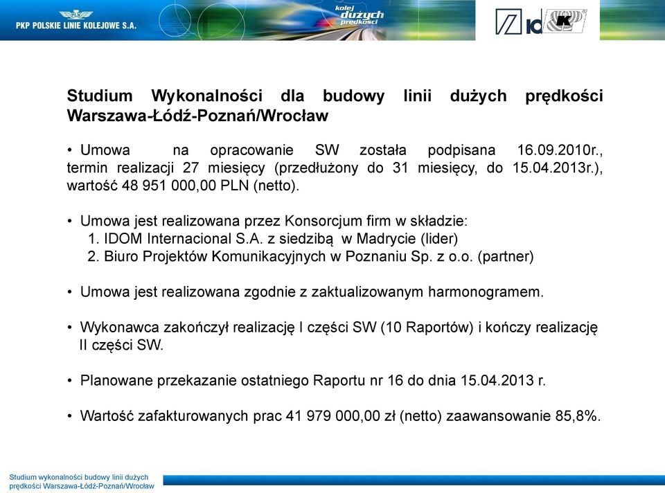 IDOM Internacional S.A. z siedzibą w Madrycie (lider) 2. Biuro Projektów Komunikacyjnych w Poznaniu Sp. z o.o. (partner) Umowa jest realizowana zgodnie z zaktualizowanym harmonogramem.