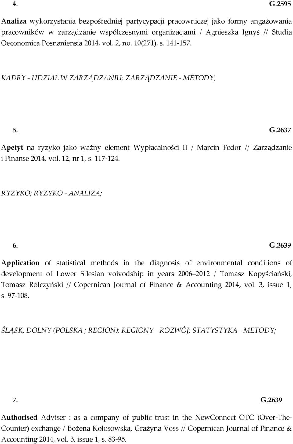 2637 Apetyt na ryzyko jako ważny element Wypłacalności II / Marcin Fedor // Zarządzanie i Finanse 2014, vol. 12, nr 1, s. 117-124. RYZYKO; RYZYKO - ANALIZA; 6. G.