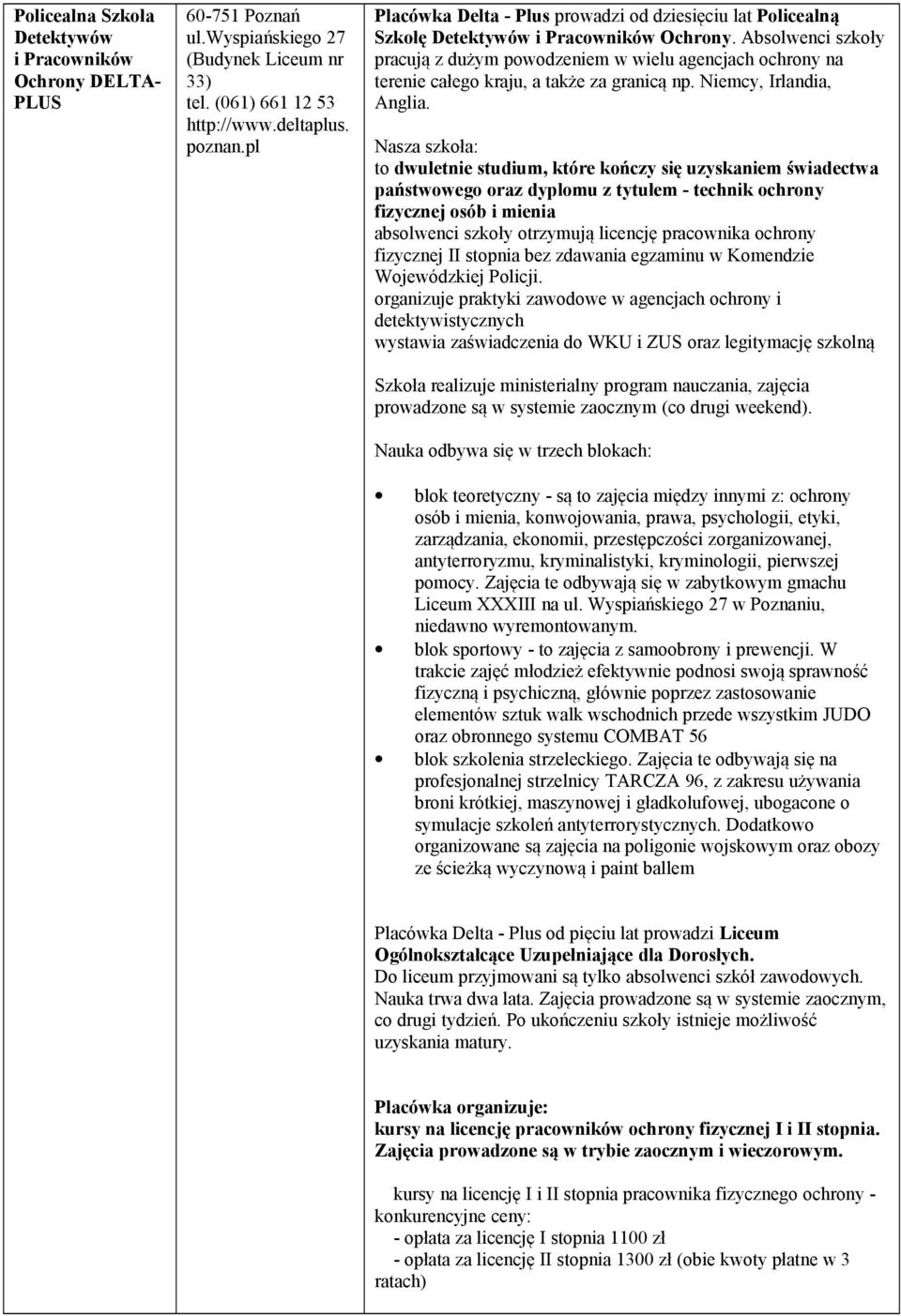 Absolwenci szkoły pracują z dużym powodzeniem w wielu agencjach ochrony na terenie całego kraju, a także za granicą np. Niemcy, Irlandia, Anglia.